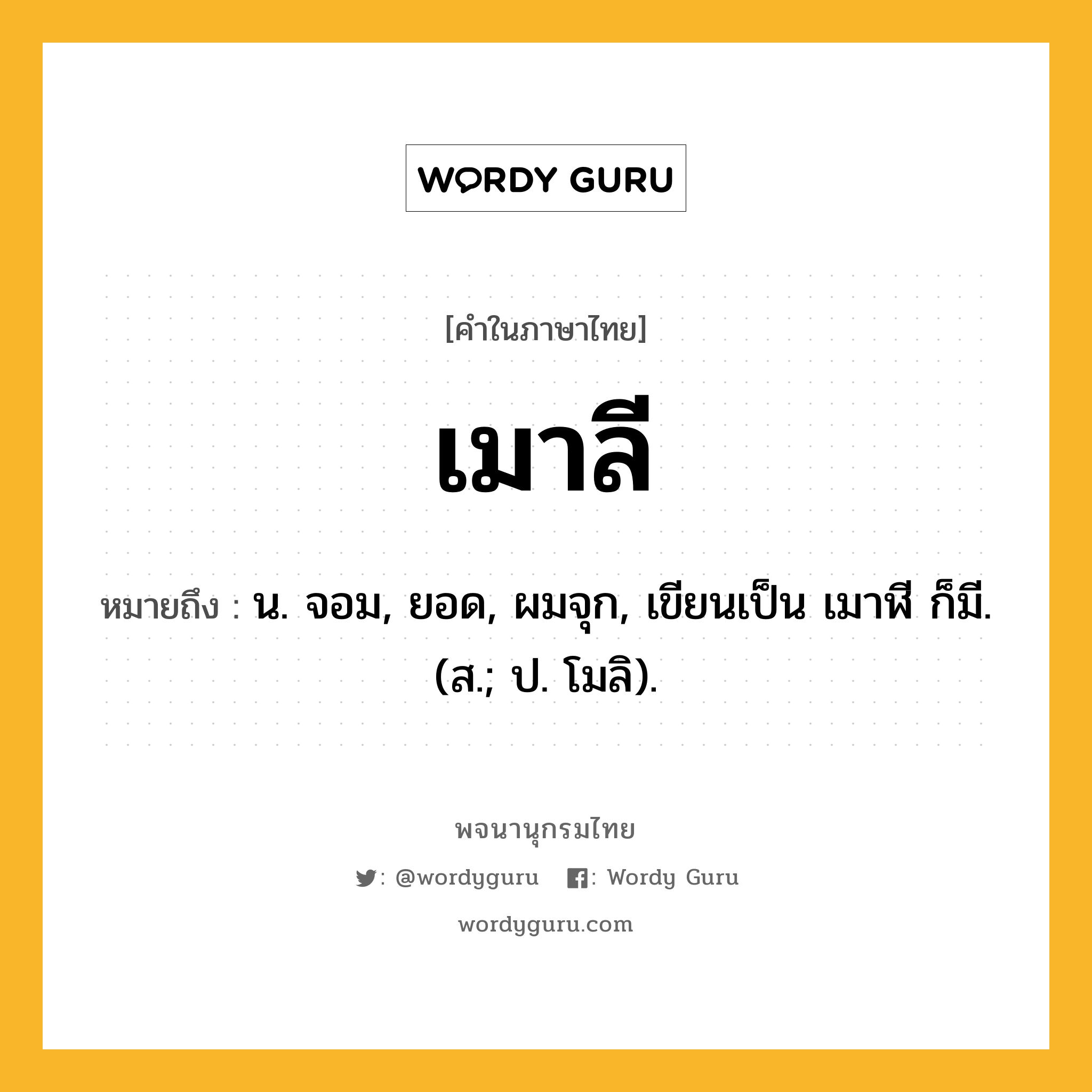 เมาลี หมายถึงอะไร?, คำในภาษาไทย เมาลี หมายถึง น. จอม, ยอด, ผมจุก, เขียนเป็น เมาฬี ก็มี. (ส.; ป. โมลิ).