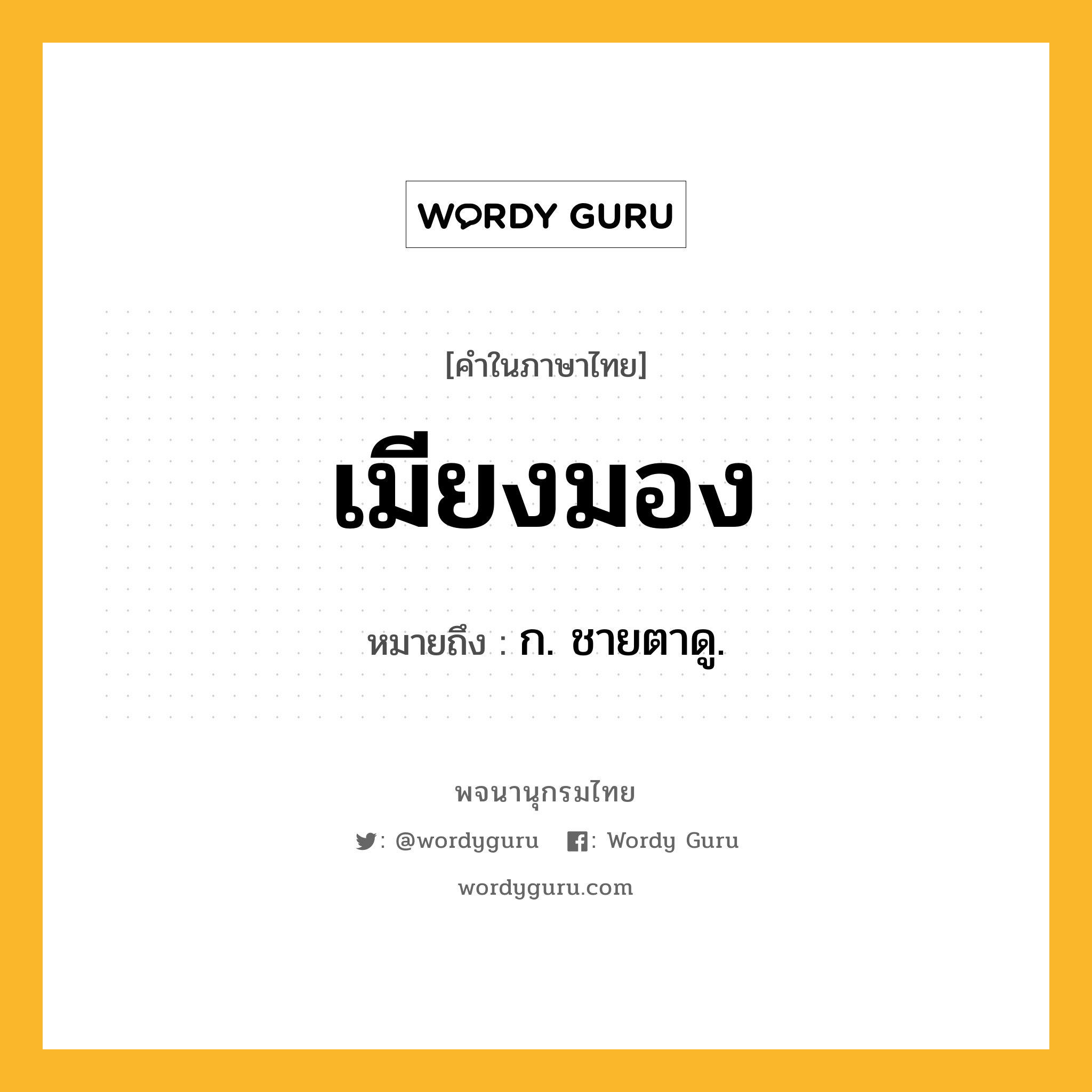 เมียงมอง หมายถึงอะไร?, คำในภาษาไทย เมียงมอง หมายถึง ก. ชายตาดู.