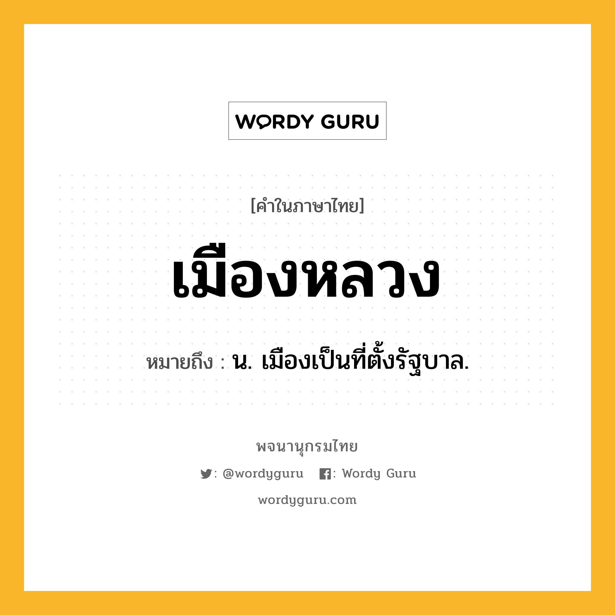 เมืองหลวง ความหมาย หมายถึงอะไร?, คำในภาษาไทย เมืองหลวง หมายถึง น. เมืองเป็นที่ตั้งรัฐบาล.