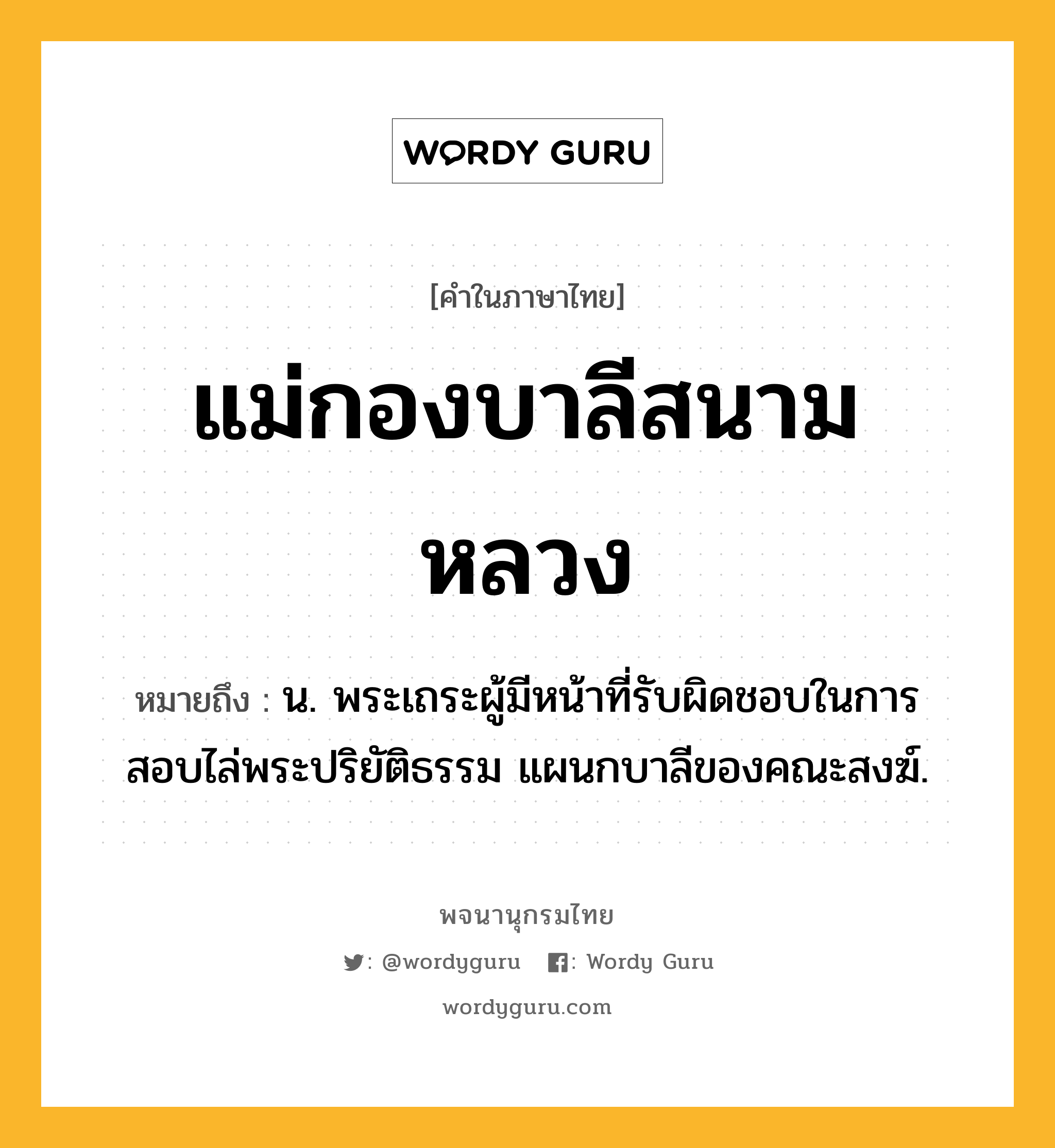 แม่กองบาลีสนามหลวง หมายถึงอะไร?, คำในภาษาไทย แม่กองบาลีสนามหลวง หมายถึง น. พระเถระผู้มีหน้าที่รับผิดชอบในการสอบไล่พระปริยัติธรรม แผนกบาลีของคณะสงฆ์.