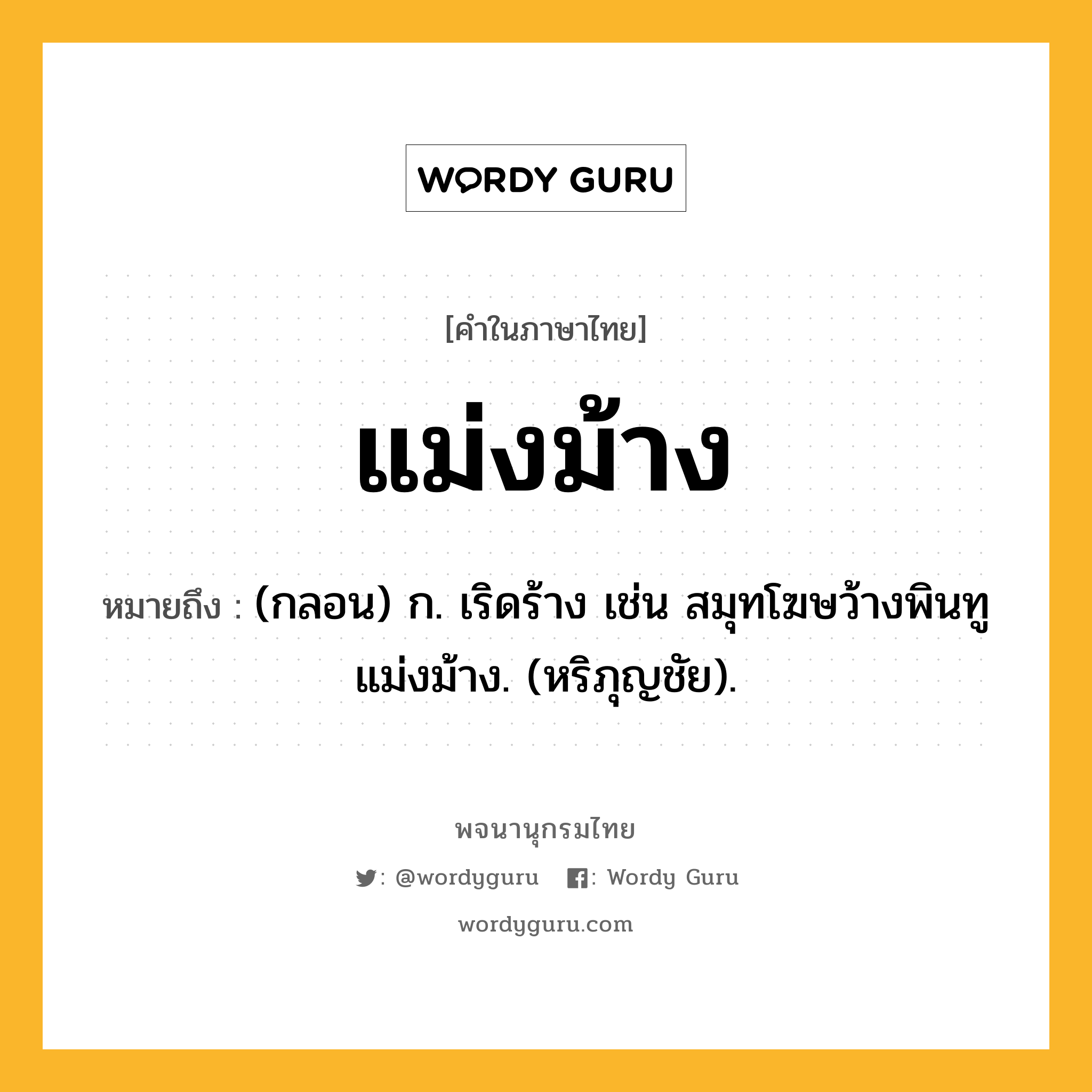 แม่งม้าง ความหมาย หมายถึงอะไร?, คำในภาษาไทย แม่งม้าง หมายถึง (กลอน) ก. เริดร้าง เช่น สมุทโฆษว้างพินทู แม่งม้าง. (หริภุญชัย).