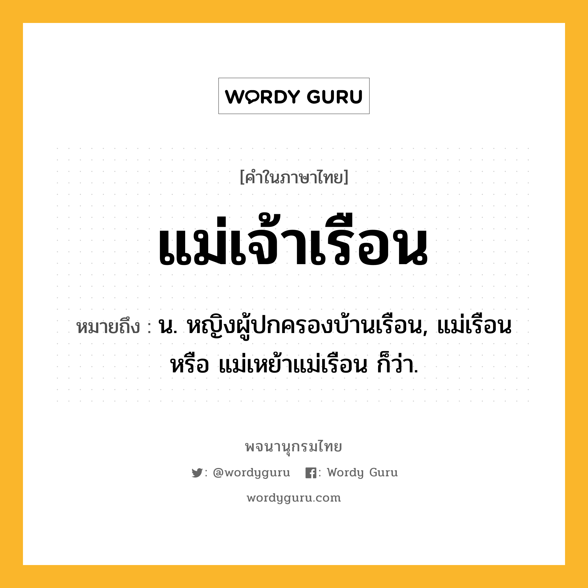 แม่เจ้าเรือน หมายถึงอะไร?, คำในภาษาไทย แม่เจ้าเรือน หมายถึง น. หญิงผู้ปกครองบ้านเรือน, แม่เรือน หรือ แม่เหย้าแม่เรือน ก็ว่า.