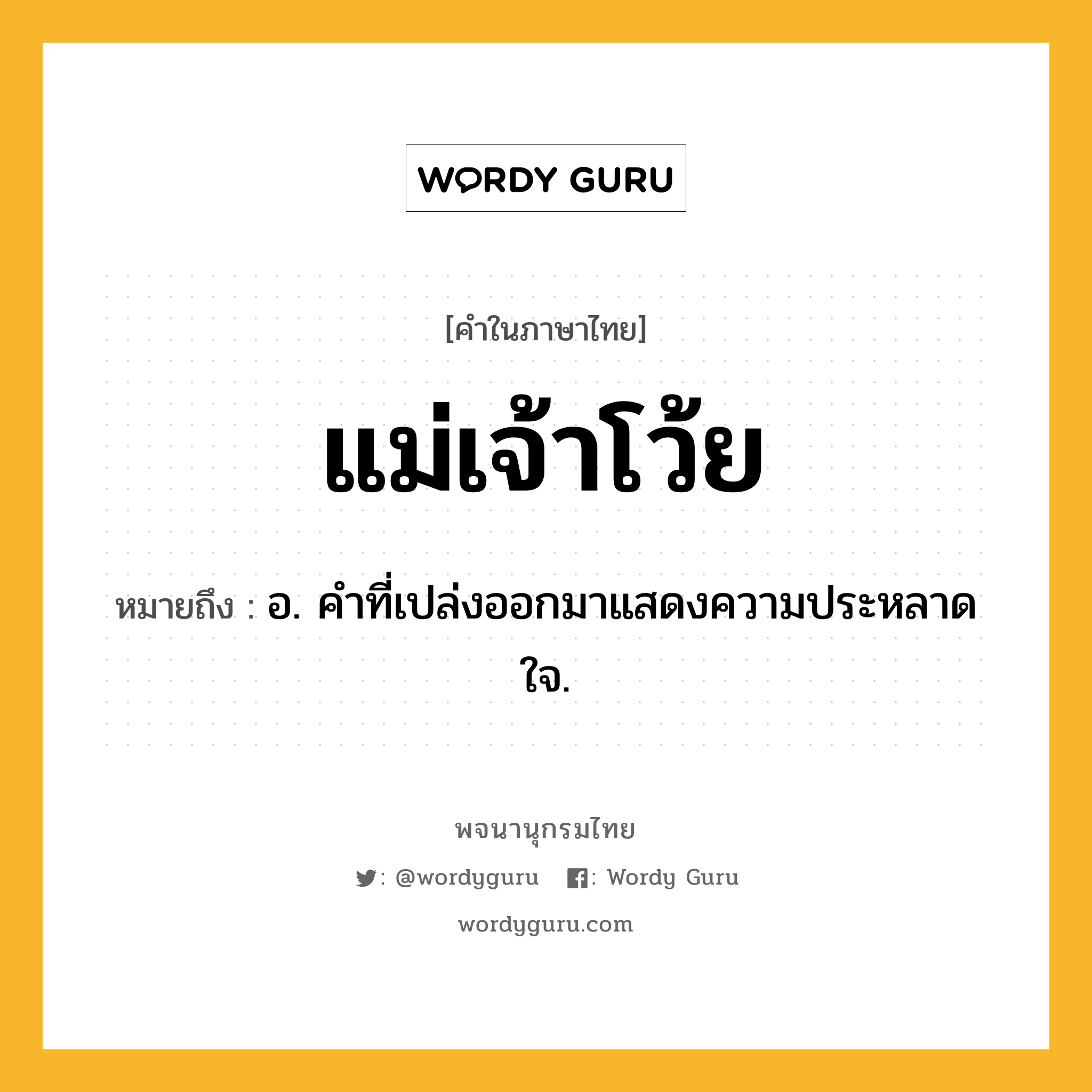 แม่เจ้าโว้ย หมายถึงอะไร?, คำในภาษาไทย แม่เจ้าโว้ย หมายถึง อ. คําที่เปล่งออกมาแสดงความประหลาดใจ.