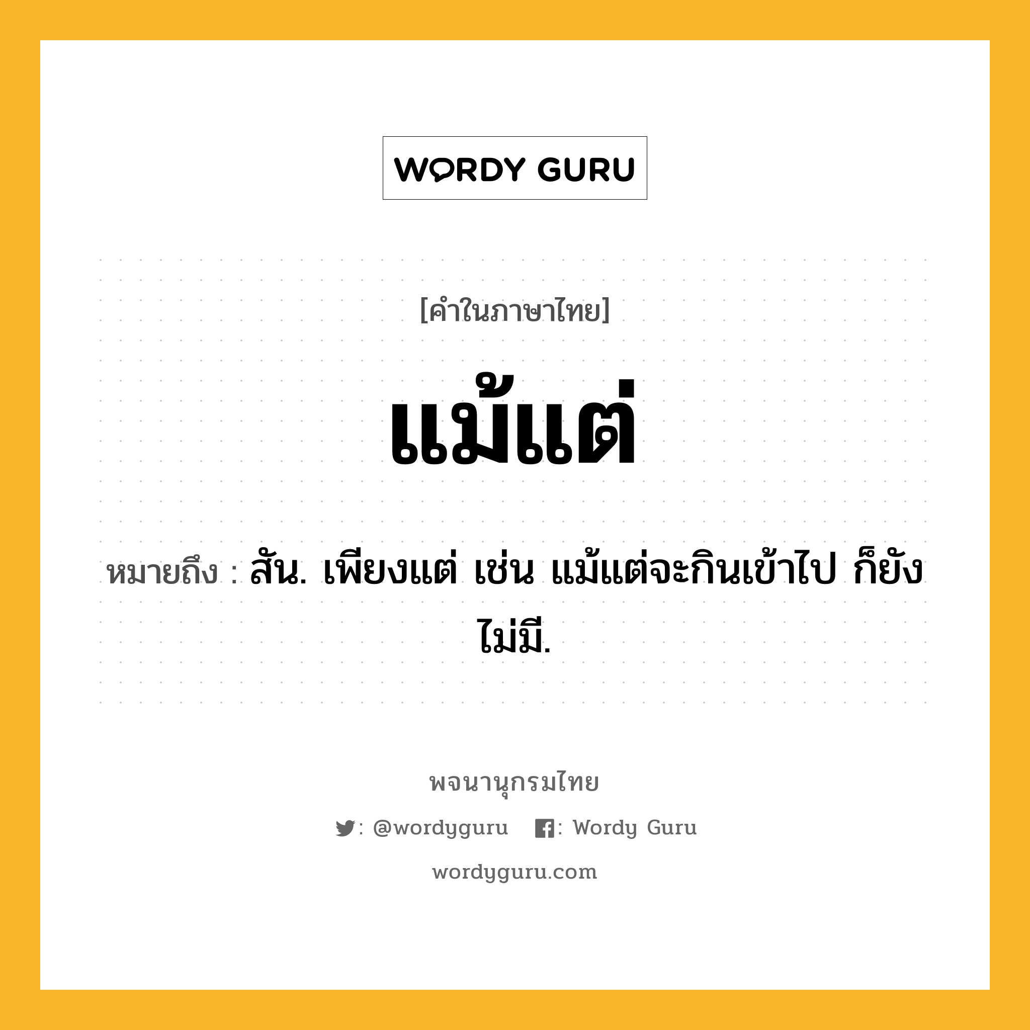 แม้แต่ ความหมาย หมายถึงอะไร?, คำในภาษาไทย แม้แต่ หมายถึง สัน. เพียงแต่ เช่น แม้แต่จะกินเข้าไป ก็ยังไม่มี.