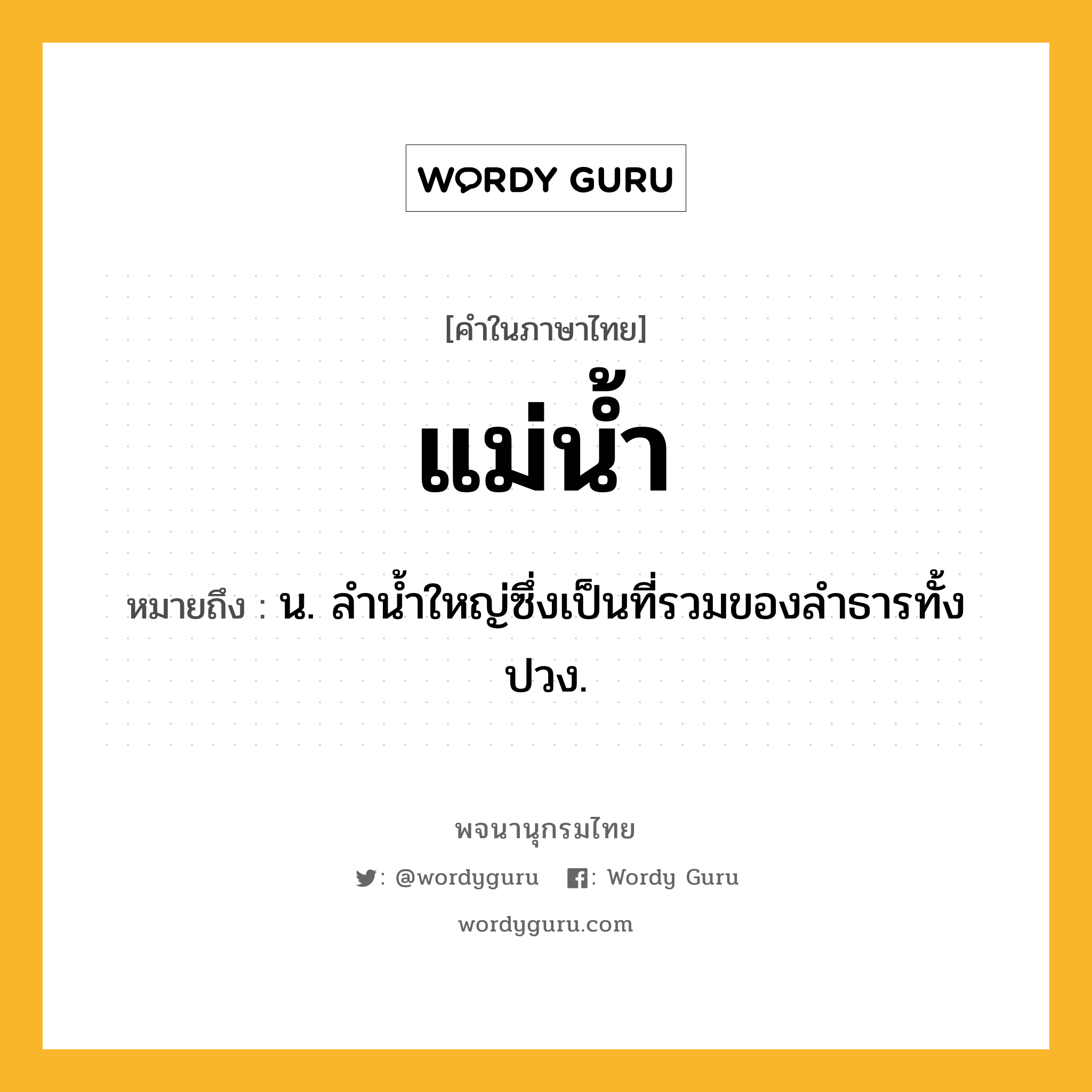 แม่น้ำ หมายถึงอะไร?, คำในภาษาไทย แม่น้ำ หมายถึง น. ลํานํ้าใหญ่ซึ่งเป็นที่รวมของลําธารทั้งปวง.