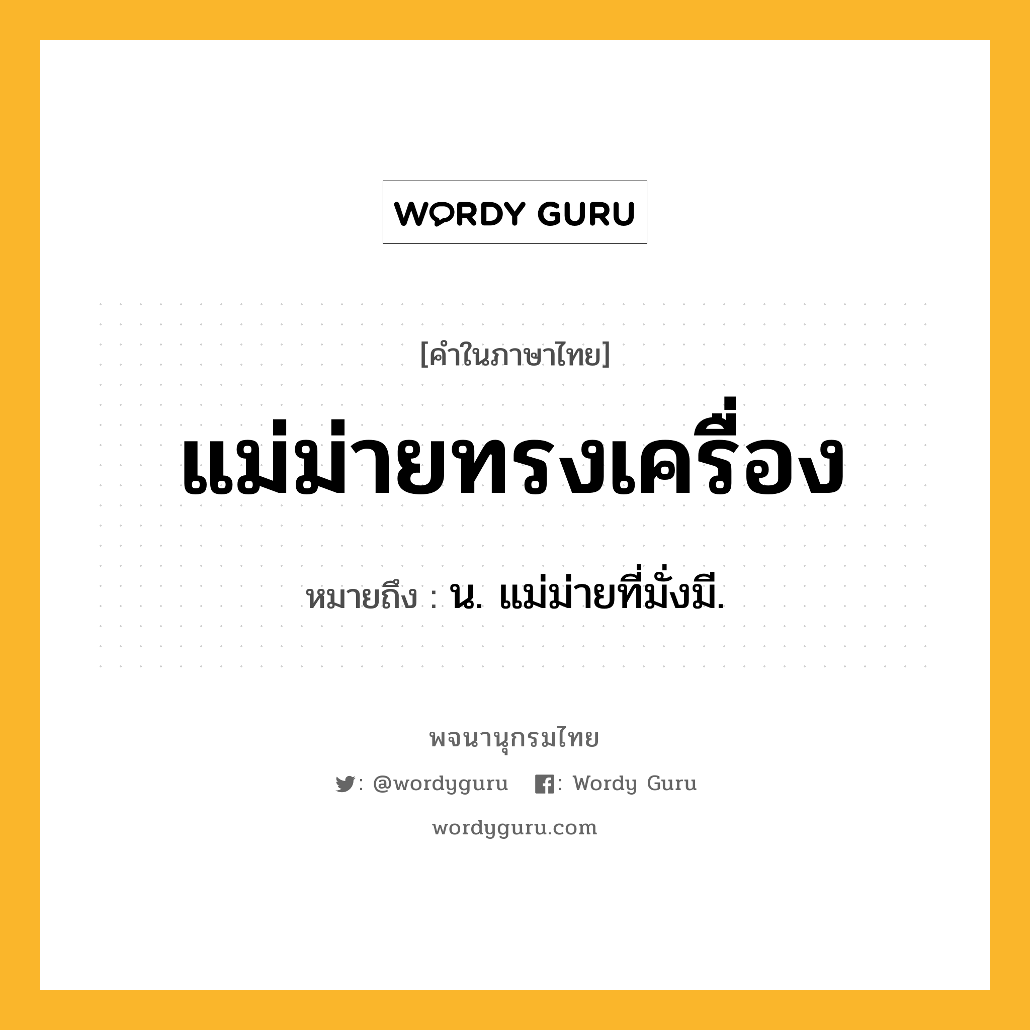 แม่ม่ายทรงเครื่อง ความหมาย หมายถึงอะไร?, คำในภาษาไทย แม่ม่ายทรงเครื่อง หมายถึง น. แม่ม่ายที่มั่งมี.