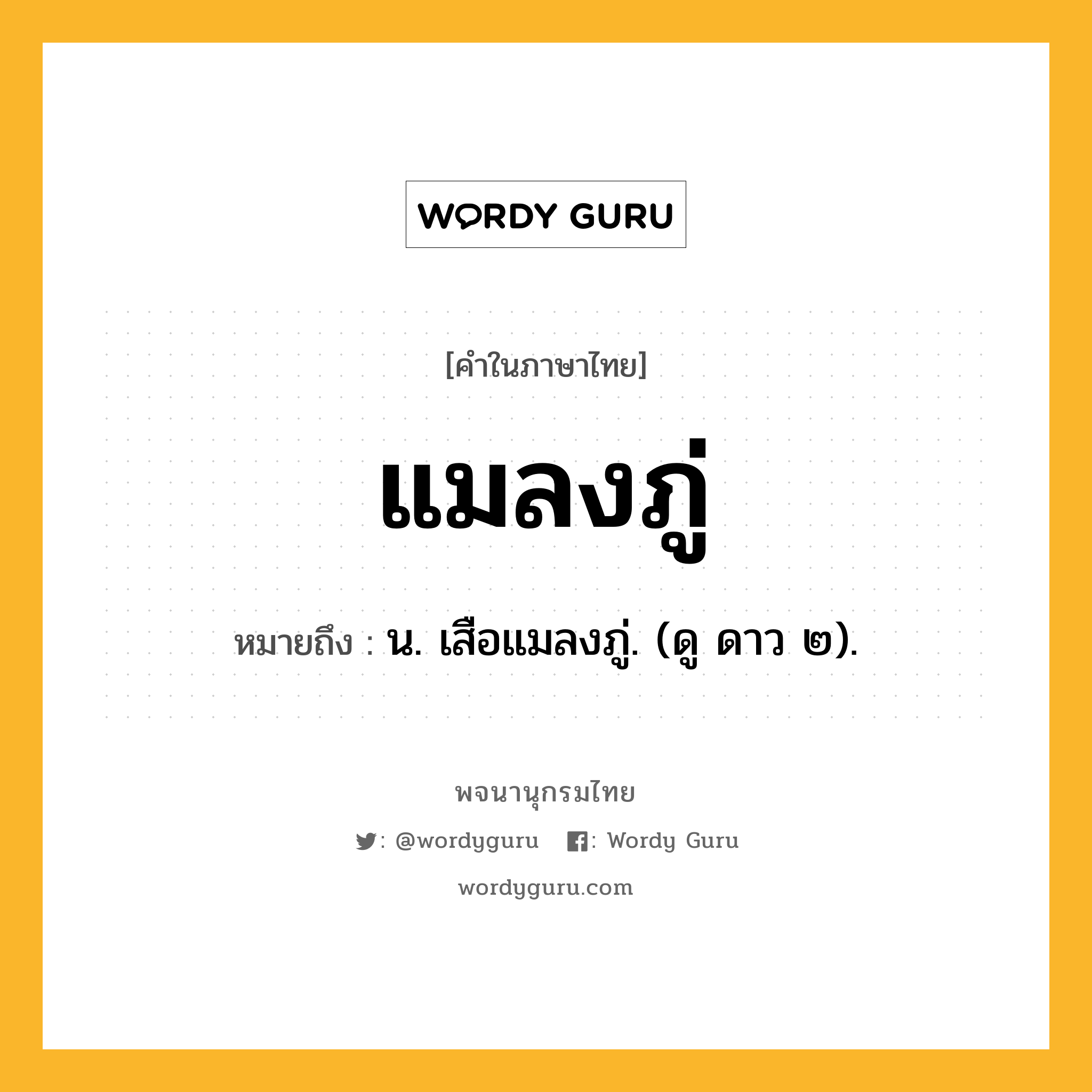 แมลงภู่ หมายถึงอะไร?, คำในภาษาไทย แมลงภู่ หมายถึง น. เสือแมลงภู่. (ดู ดาว ๒).