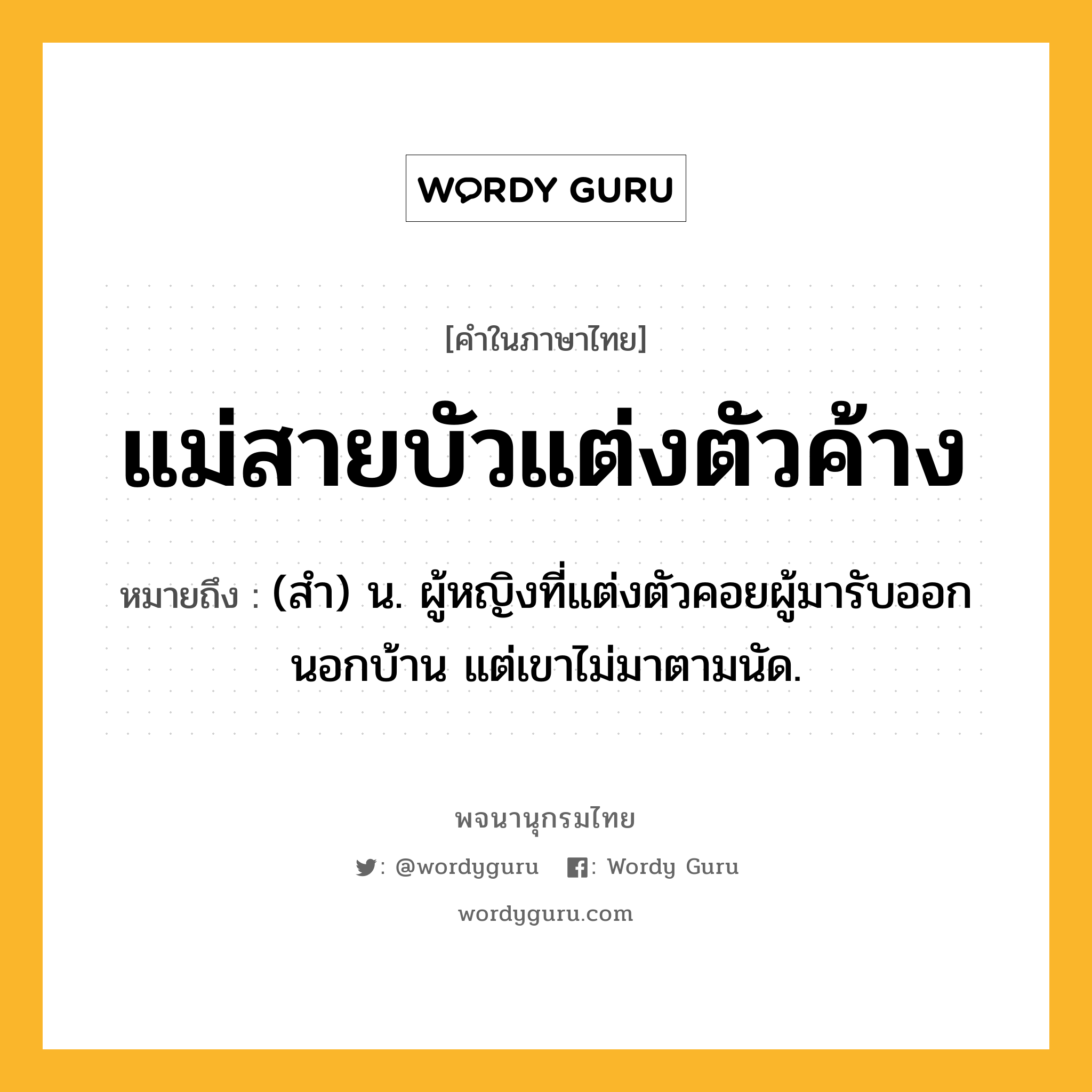 แม่สายบัวแต่งตัวค้าง หมายถึงอะไร?, คำในภาษาไทย แม่สายบัวแต่งตัวค้าง หมายถึง (สํา) น. ผู้หญิงที่แต่งตัวคอยผู้มารับออกนอกบ้าน แต่เขาไม่มาตามนัด.