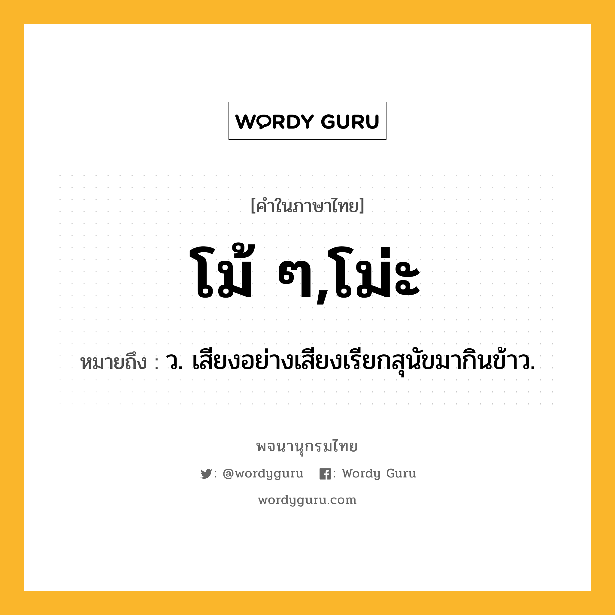 โม้ ๆ,โม่ะ หมายถึงอะไร?, คำในภาษาไทย โม้ ๆ,โม่ะ หมายถึง ว. เสียงอย่างเสียงเรียกสุนัขมากินข้าว.