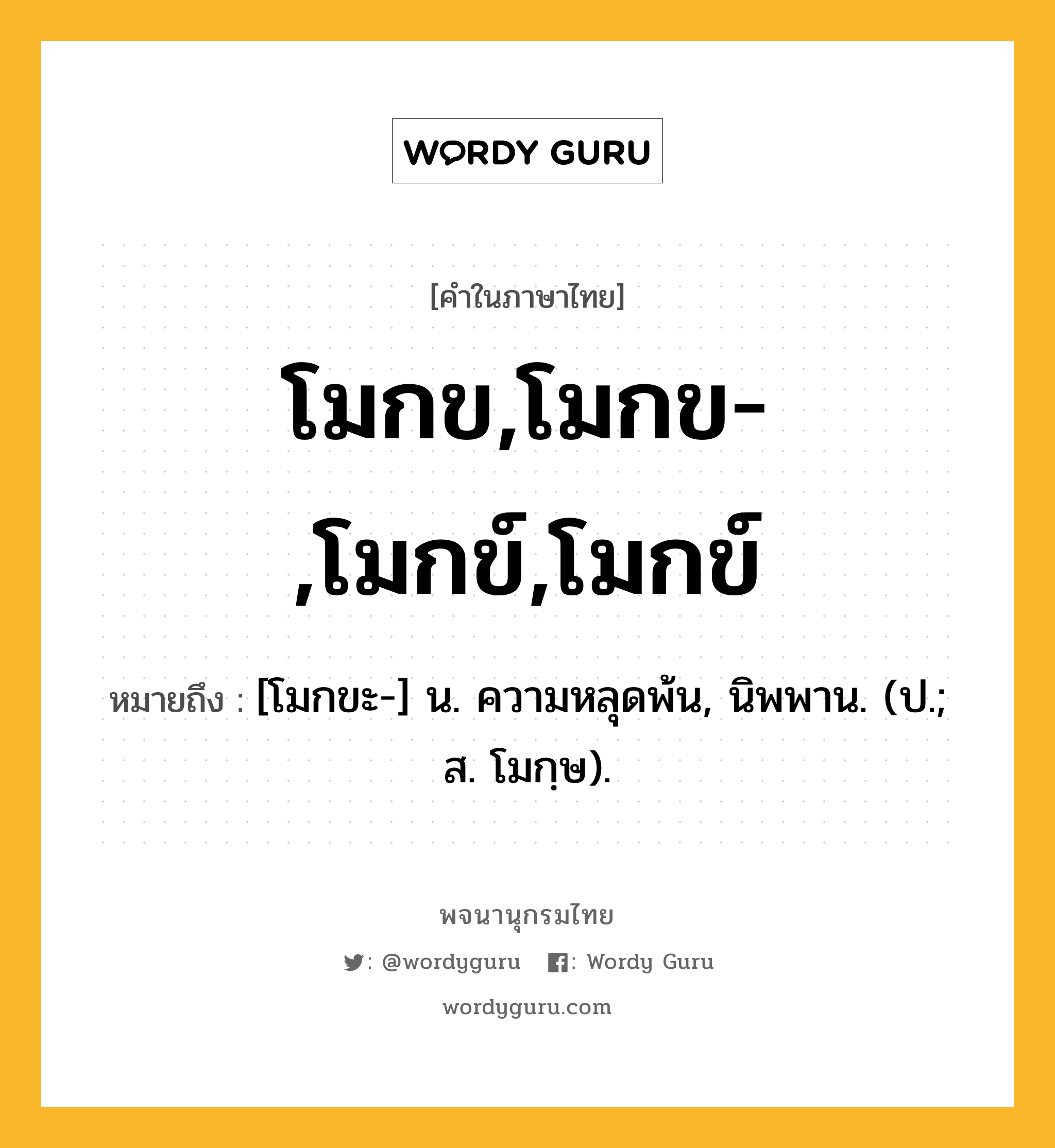 โมกข,โมกข-,โมกข์,โมกข์ หมายถึงอะไร?, คำในภาษาไทย โมกข,โมกข-,โมกข์,โมกข์ หมายถึง [โมกขะ-] น. ความหลุดพ้น, นิพพาน. (ป.; ส. โมกฺษ).