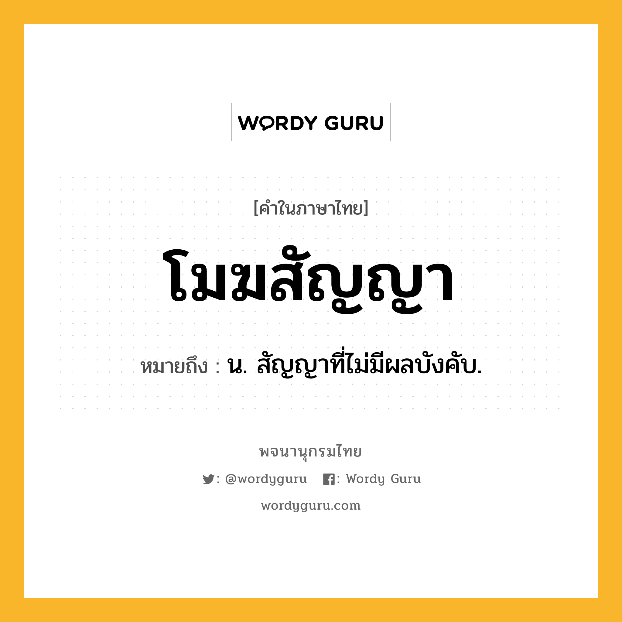 โมฆสัญญา ความหมาย หมายถึงอะไร?, คำในภาษาไทย โมฆสัญญา หมายถึง น. สัญญาที่ไม่มีผลบังคับ.