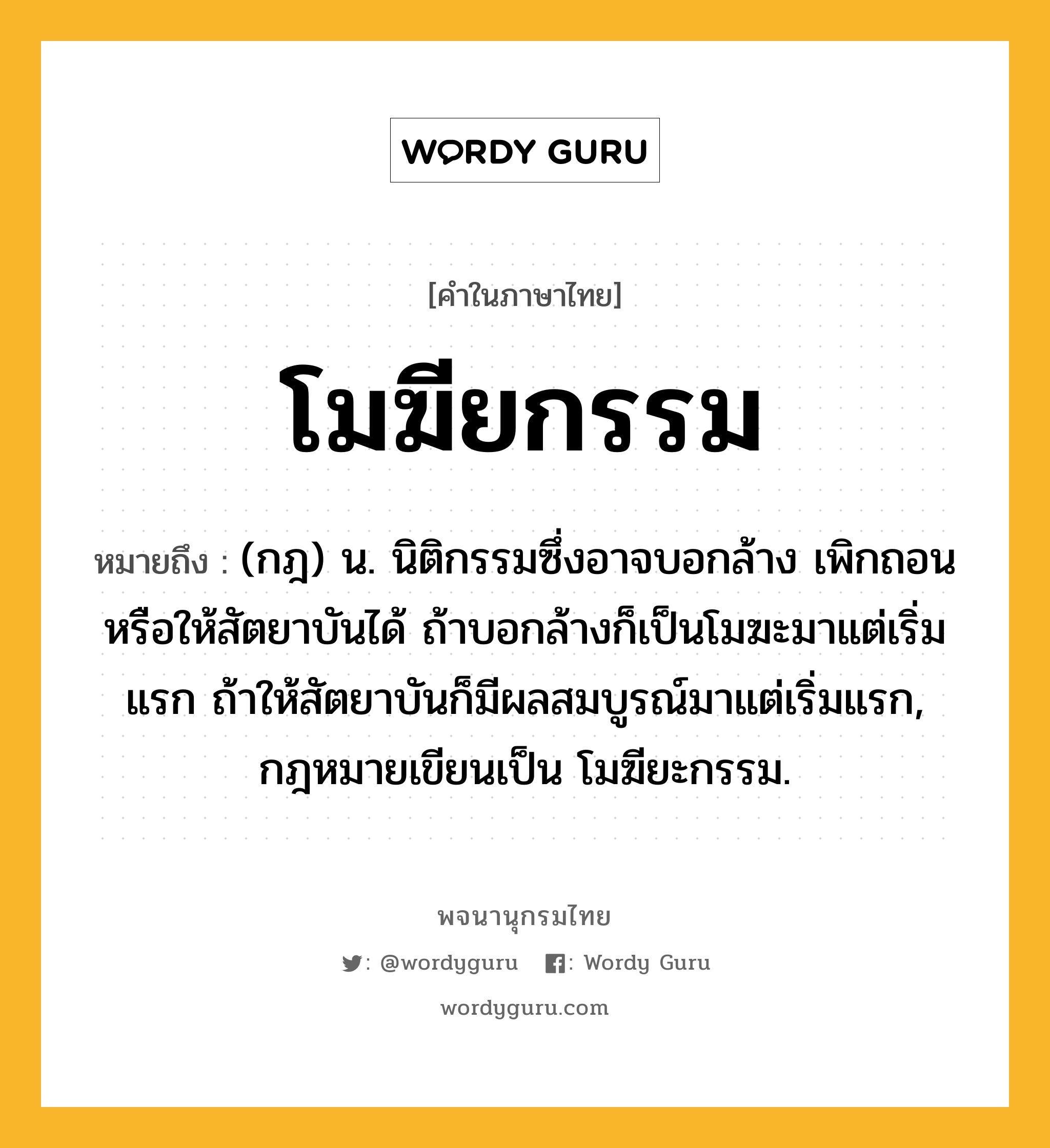 โมฆียกรรม หมายถึงอะไร?, คำในภาษาไทย โมฆียกรรม หมายถึง (กฎ) น. นิติกรรมซึ่งอาจบอกล้าง เพิกถอน หรือให้สัตยาบันได้ ถ้าบอกล้างก็เป็นโมฆะมาแต่เริ่มแรก ถ้าให้สัตยาบันก็มีผลสมบูรณ์มาแต่เริ่มแรก, กฎหมายเขียนเป็น โมฆียะกรรม.