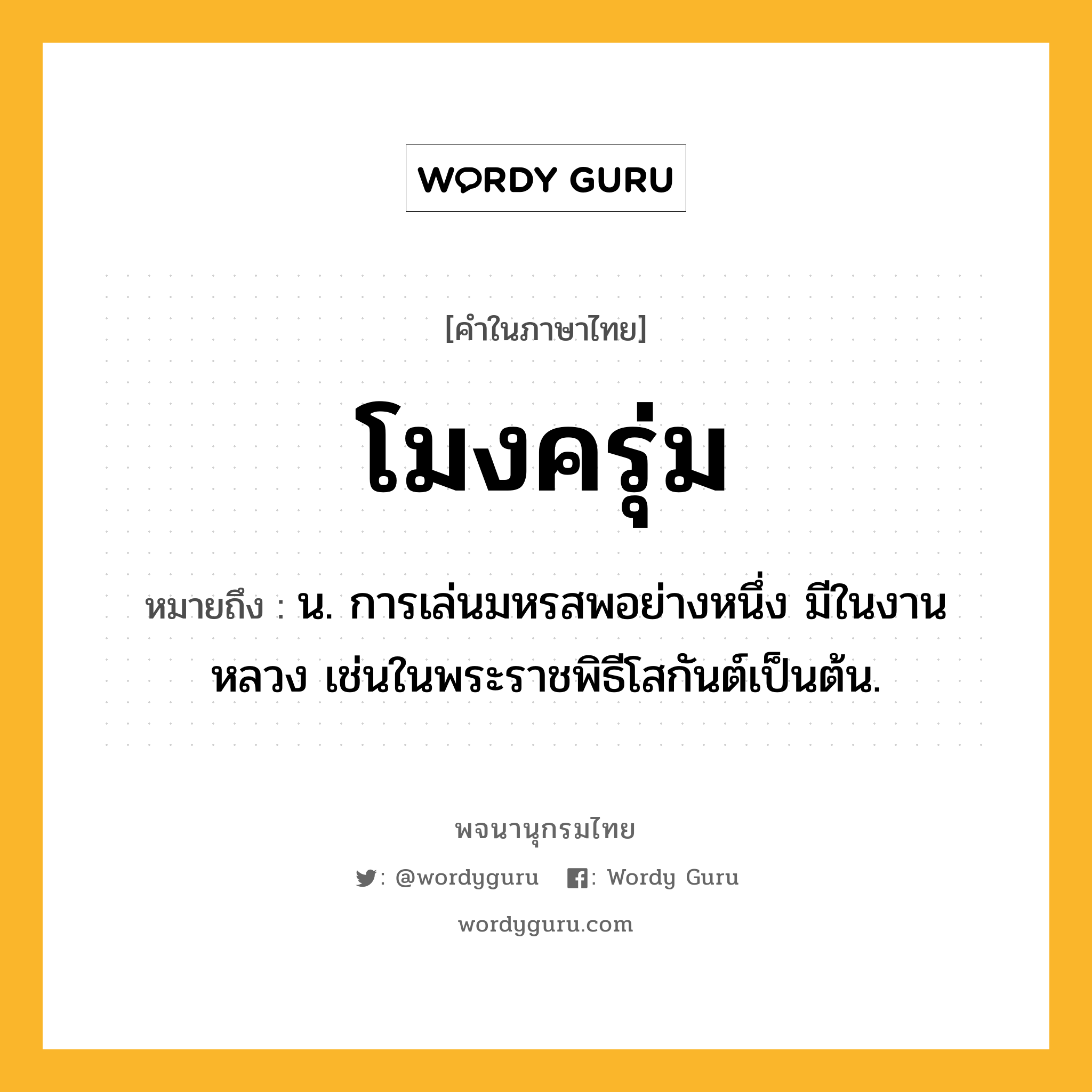 โมงครุ่ม หมายถึงอะไร?, คำในภาษาไทย โมงครุ่ม หมายถึง น. การเล่นมหรสพอย่างหนึ่ง มีในงานหลวง เช่นในพระราชพิธีโสกันต์เป็นต้น.