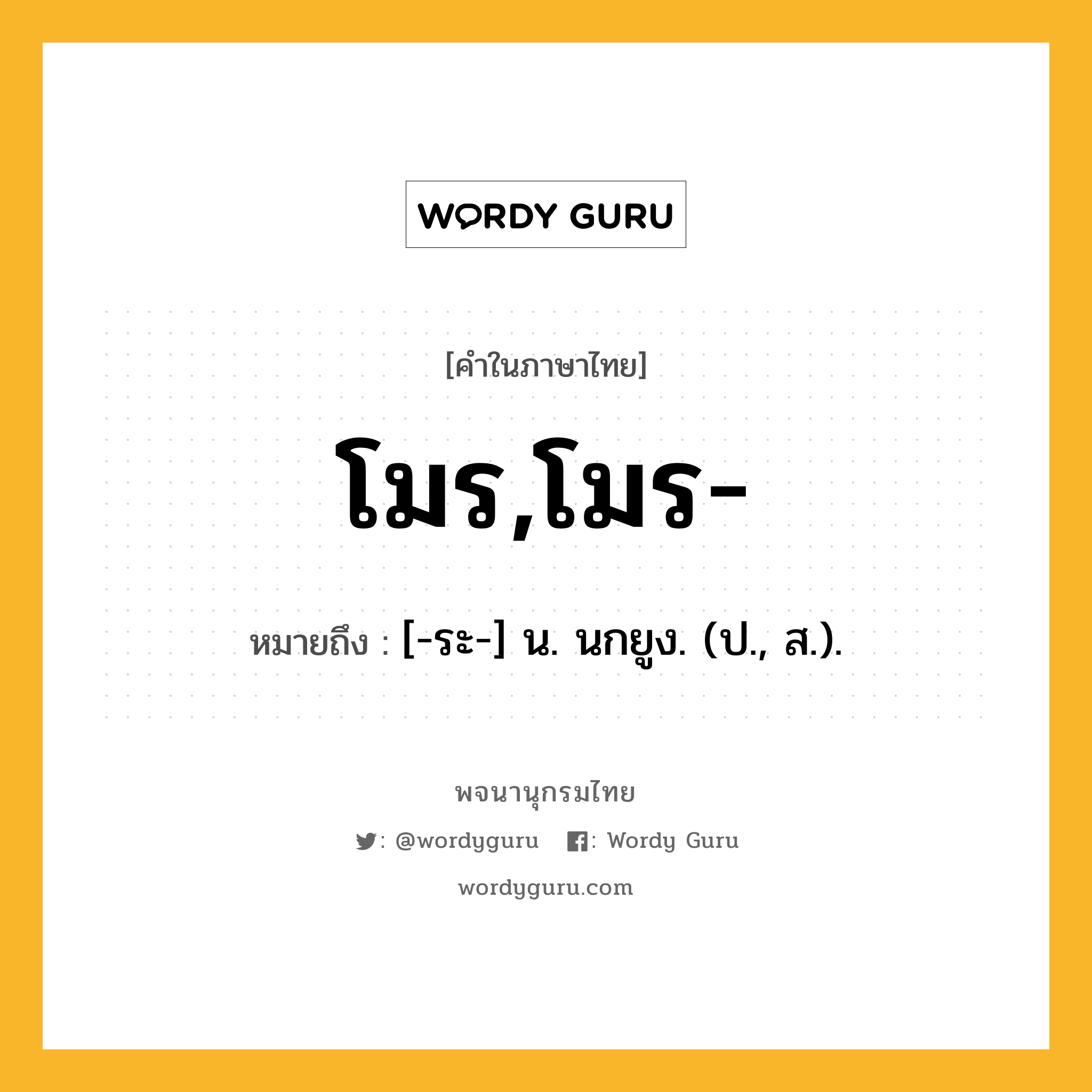 โมร,โมร- หมายถึงอะไร?, คำในภาษาไทย โมร,โมร- หมายถึง [-ระ-] น. นกยูง. (ป., ส.).