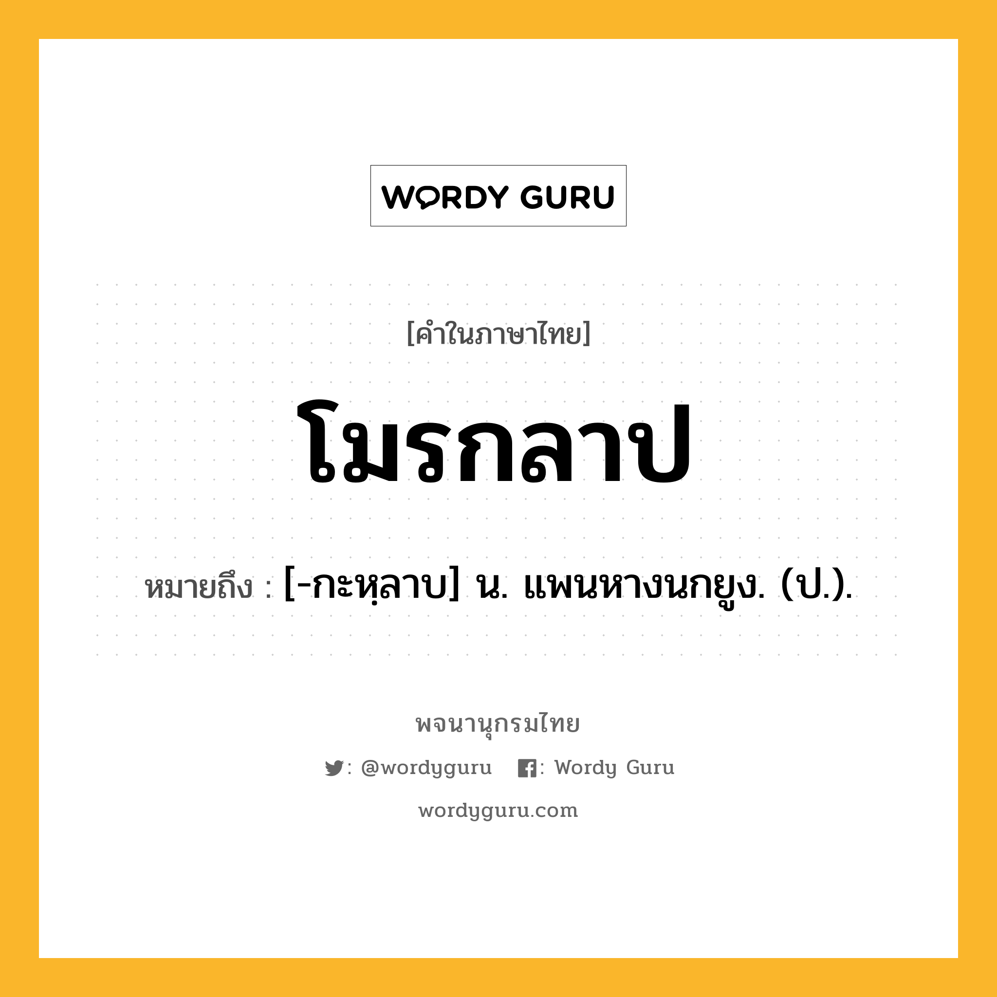 โมรกลาป หมายถึงอะไร?, คำในภาษาไทย โมรกลาป หมายถึง [-กะหฺลาบ] น. แพนหางนกยูง. (ป.).