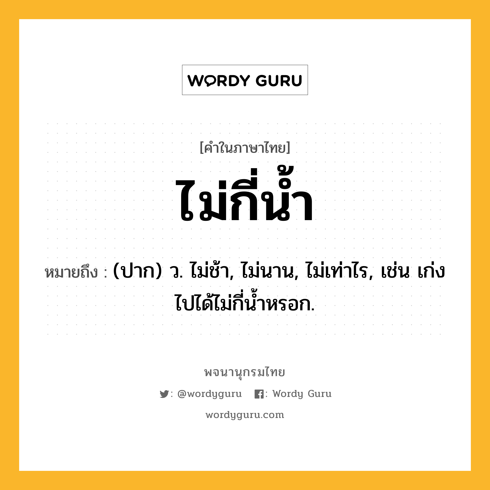 ไม่กี่น้ำ หมายถึงอะไร?, คำในภาษาไทย ไม่กี่น้ำ หมายถึง (ปาก) ว. ไม่ช้า, ไม่นาน, ไม่เท่าไร, เช่น เก่งไปได้ไม่กี่น้ำหรอก.