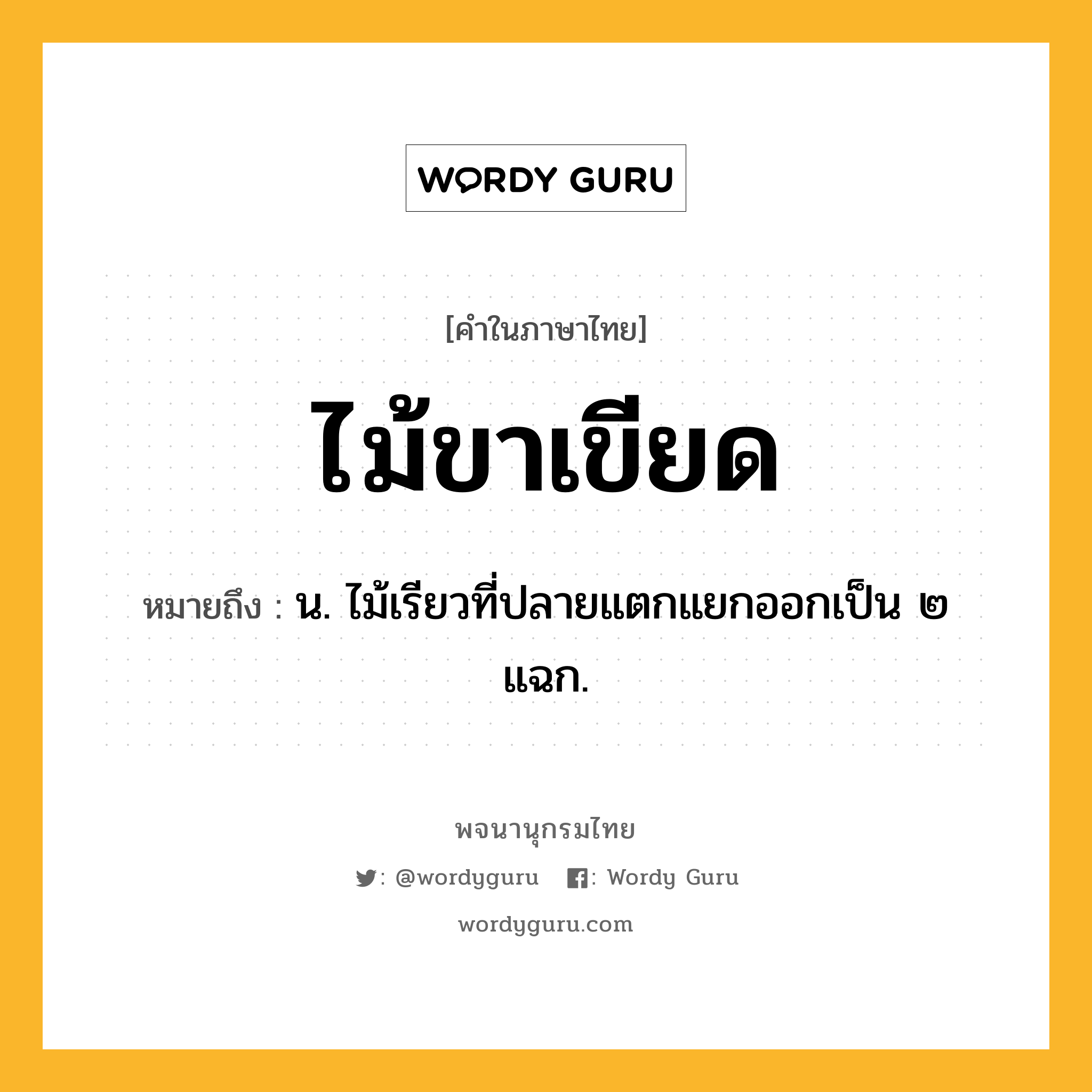 ไม้ขาเขียด หมายถึงอะไร?, คำในภาษาไทย ไม้ขาเขียด หมายถึง น. ไม้เรียวที่ปลายแตกแยกออกเป็น ๒ แฉก.