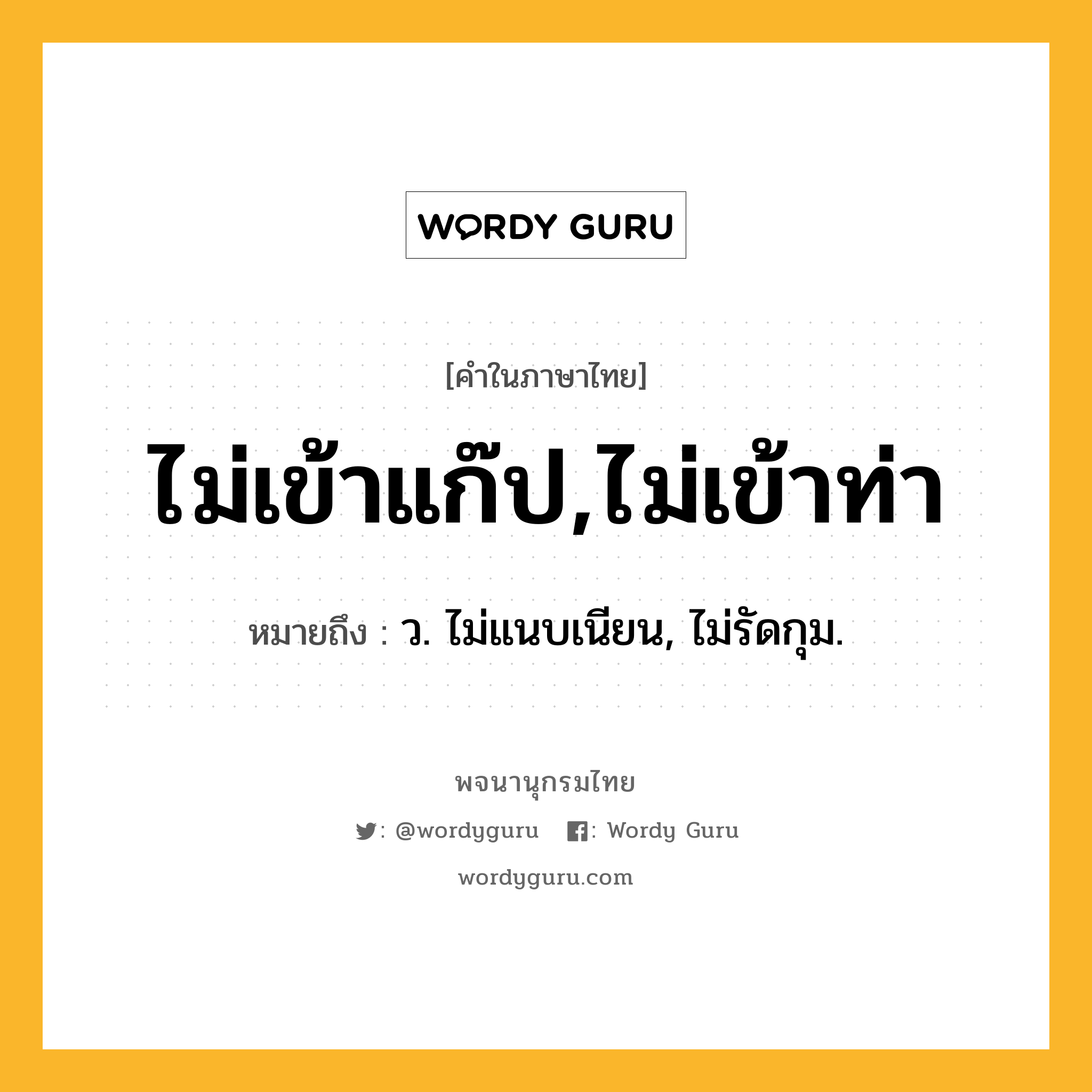 ไม่เข้าแก๊ป,ไม่เข้าท่า หมายถึงอะไร?, คำในภาษาไทย ไม่เข้าแก๊ป,ไม่เข้าท่า หมายถึง ว. ไม่แนบเนียน, ไม่รัดกุม.