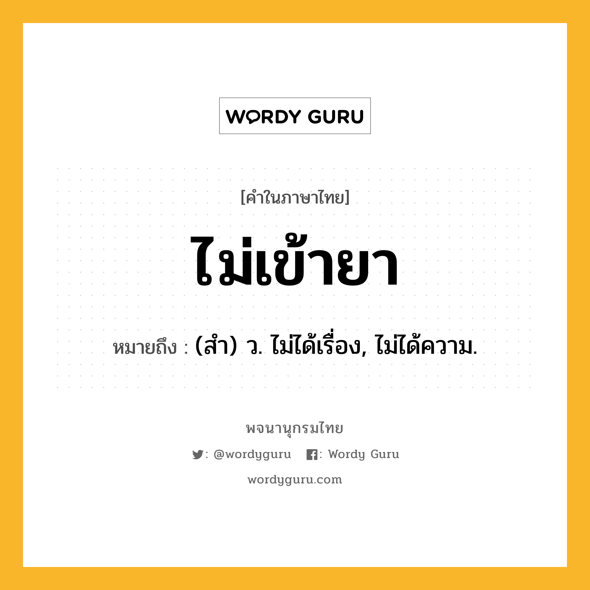 ไม่เข้ายา ความหมาย หมายถึงอะไร?, คำในภาษาไทย ไม่เข้ายา หมายถึง (สํา) ว. ไม่ได้เรื่อง, ไม่ได้ความ.