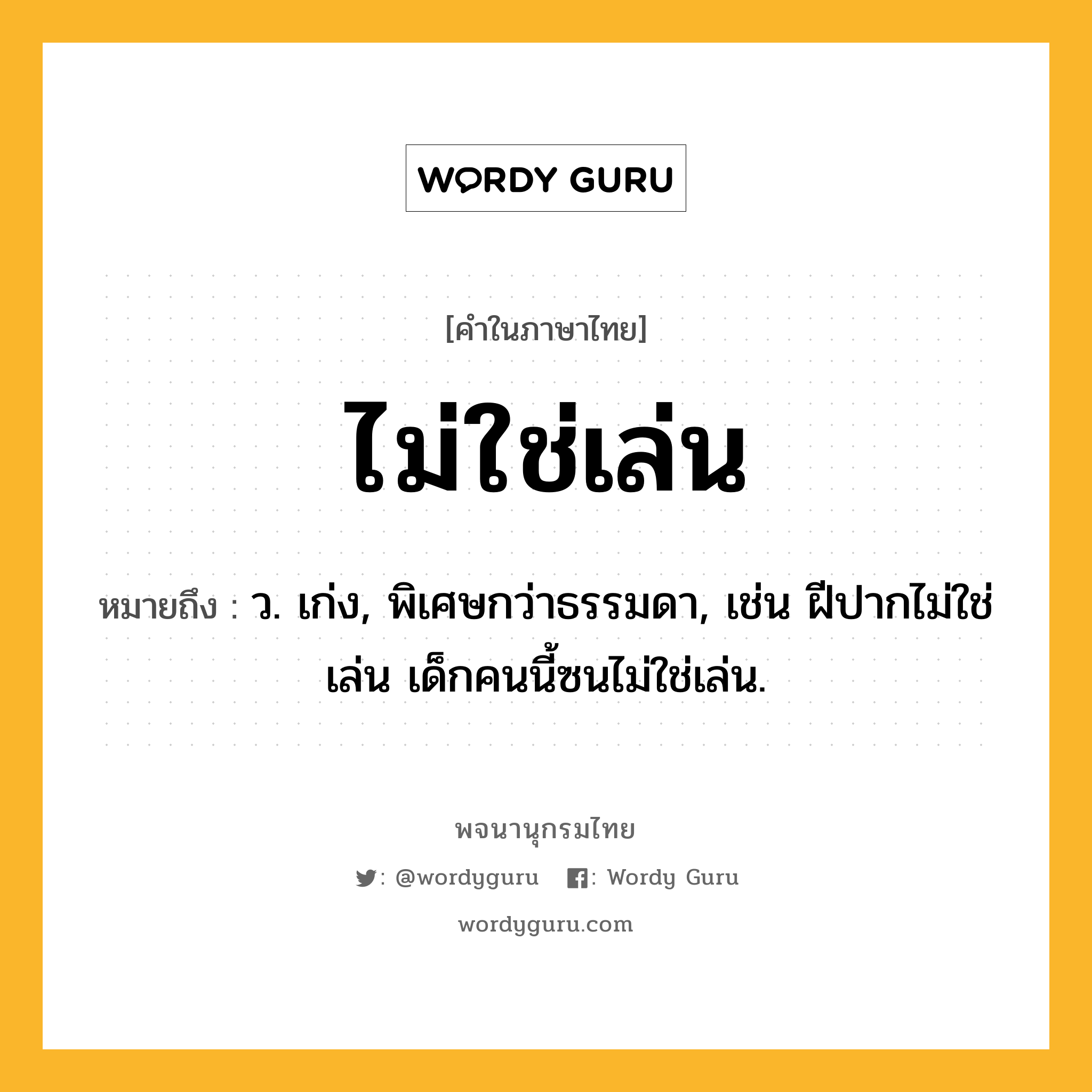 ไม่ใช่เล่น หมายถึงอะไร?, คำในภาษาไทย ไม่ใช่เล่น หมายถึง ว. เก่ง, พิเศษกว่าธรรมดา, เช่น ฝีปากไม่ใช่เล่น เด็กคนนี้ซนไม่ใช่เล่น.