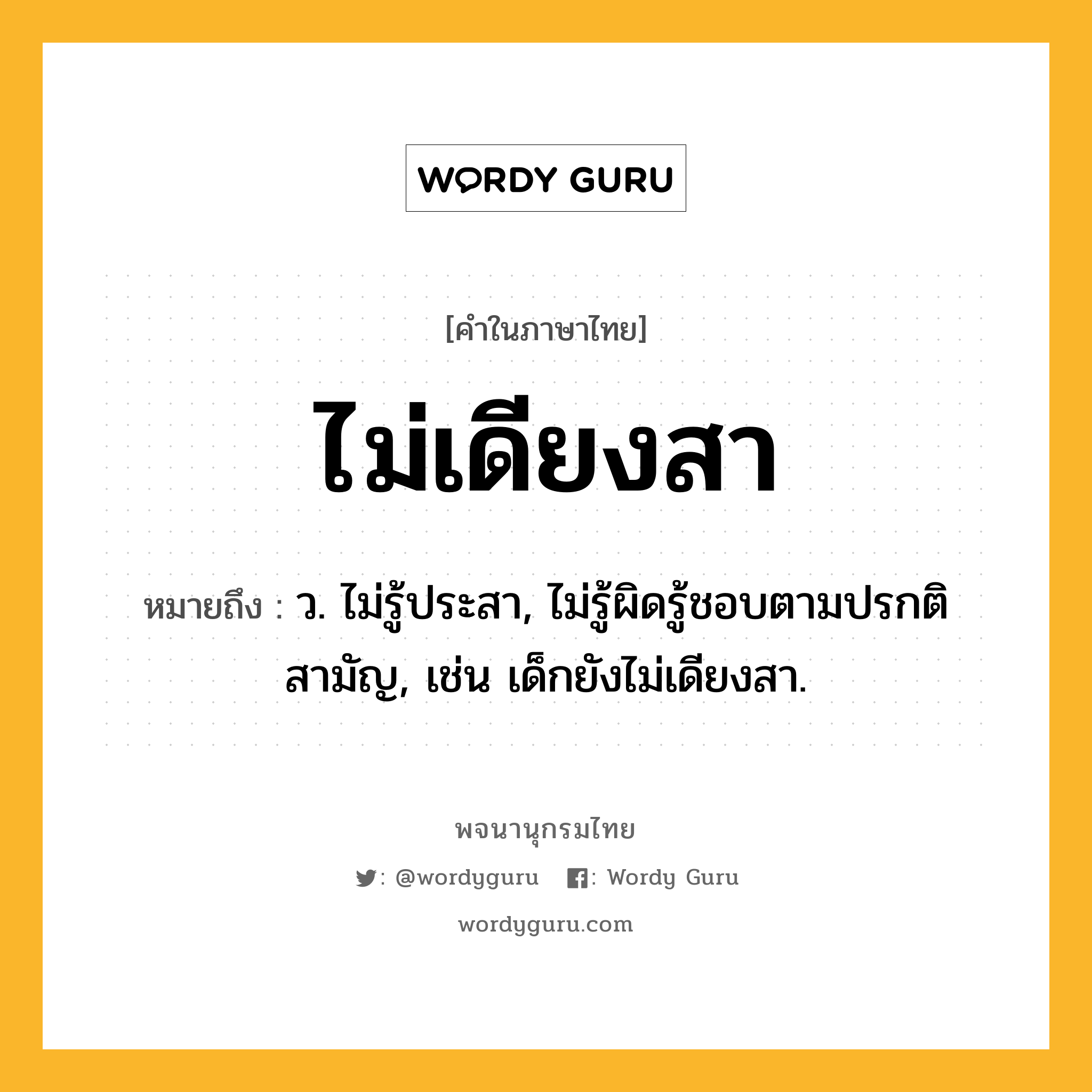 ไม่เดียงสา หมายถึงอะไร?, คำในภาษาไทย ไม่เดียงสา หมายถึง ว. ไม่รู้ประสา, ไม่รู้ผิดรู้ชอบตามปรกติสามัญ, เช่น เด็กยังไม่เดียงสา.