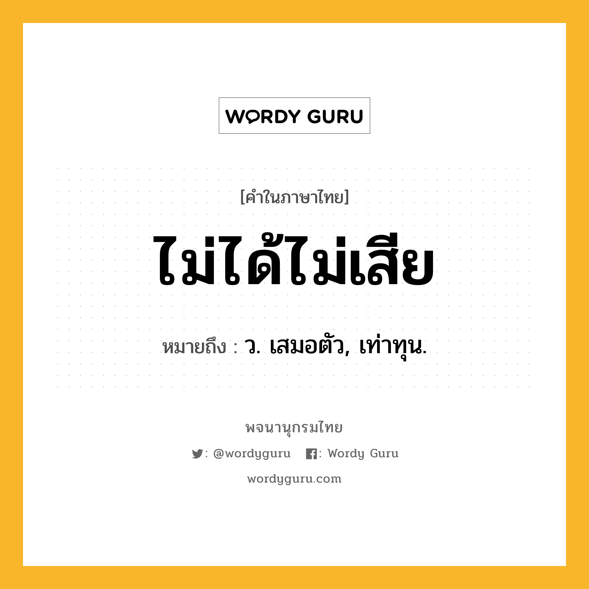 ไม่ได้ไม่เสีย หมายถึงอะไร?, คำในภาษาไทย ไม่ได้ไม่เสีย หมายถึง ว. เสมอตัว, เท่าทุน.