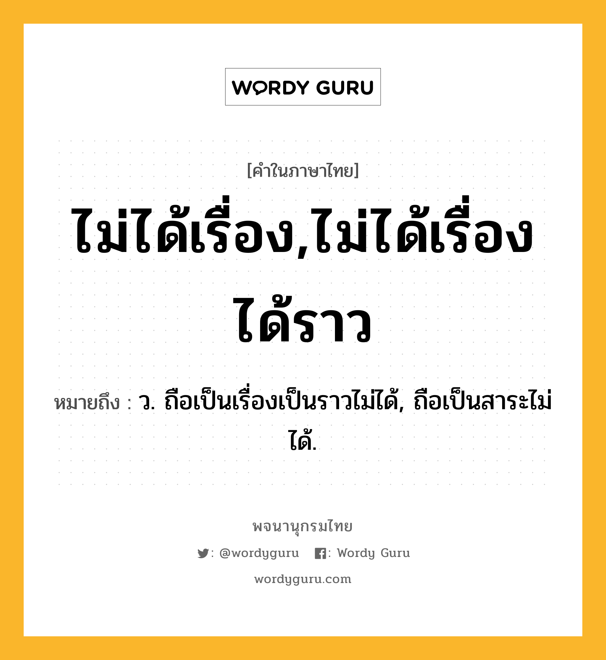 ไม่ได้เรื่อง,ไม่ได้เรื่องได้ราว หมายถึงอะไร?, คำในภาษาไทย ไม่ได้เรื่อง,ไม่ได้เรื่องได้ราว หมายถึง ว. ถือเป็นเรื่องเป็นราวไม่ได้, ถือเป็นสาระไม่ได้.