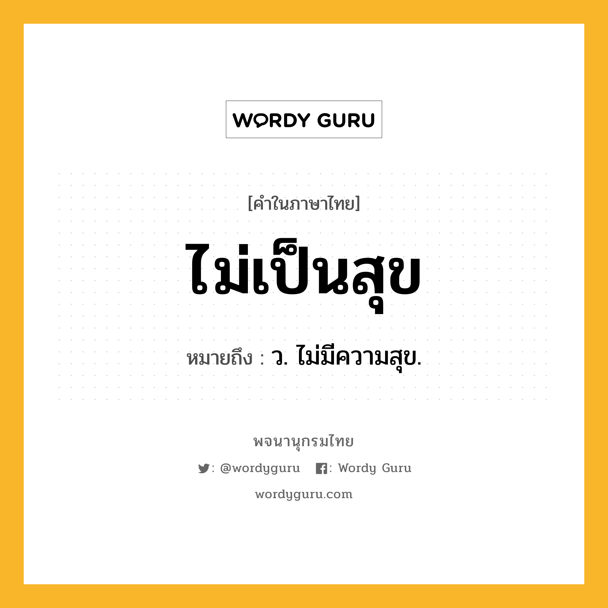 ไม่เป็นสุข หมายถึงอะไร?, คำในภาษาไทย ไม่เป็นสุข หมายถึง ว. ไม่มีความสุข.