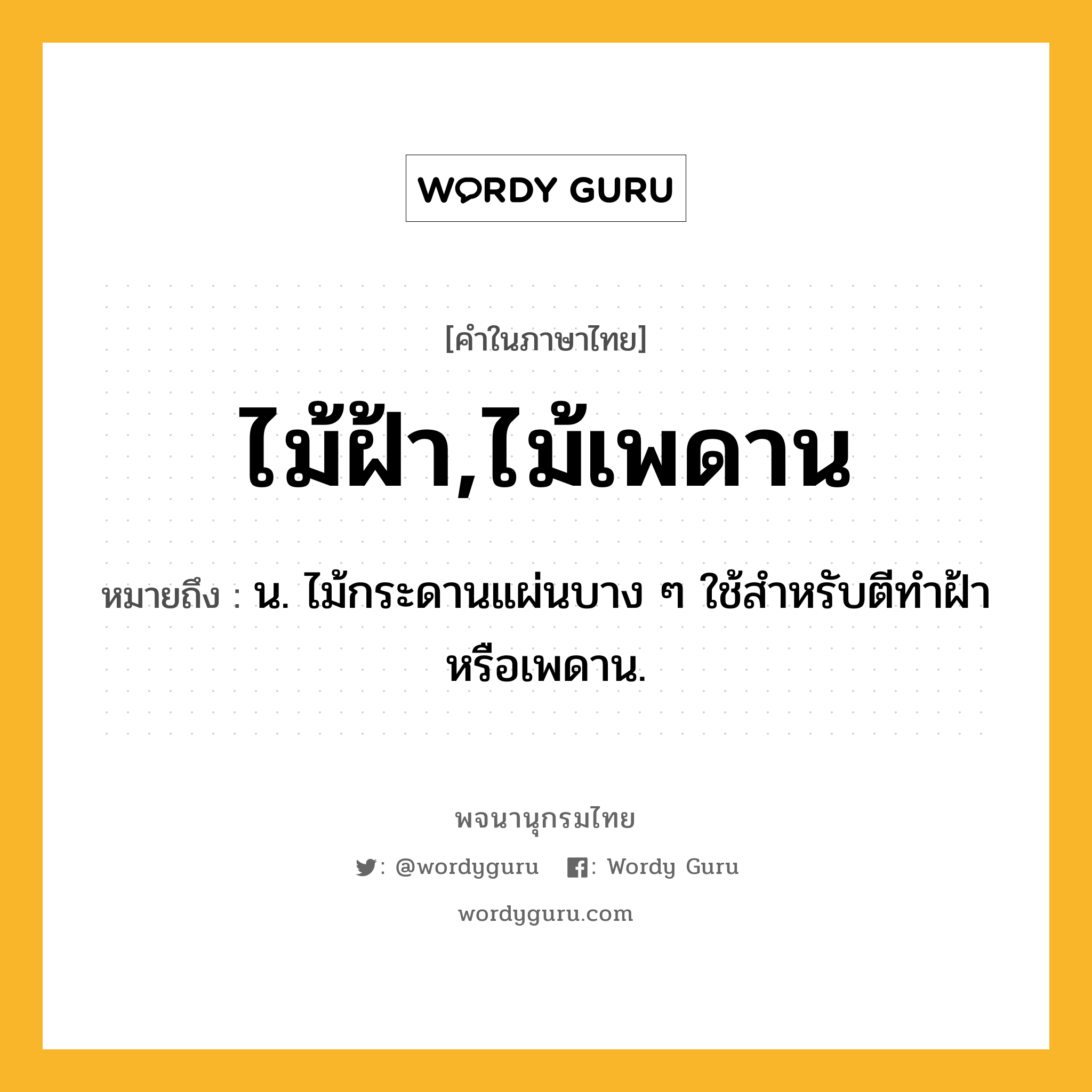 ไม้ฝ้า,ไม้เพดาน หมายถึงอะไร?, คำในภาษาไทย ไม้ฝ้า,ไม้เพดาน หมายถึง น. ไม้กระดานแผ่นบาง ๆ ใช้สำหรับตีทำฝ้าหรือเพดาน.