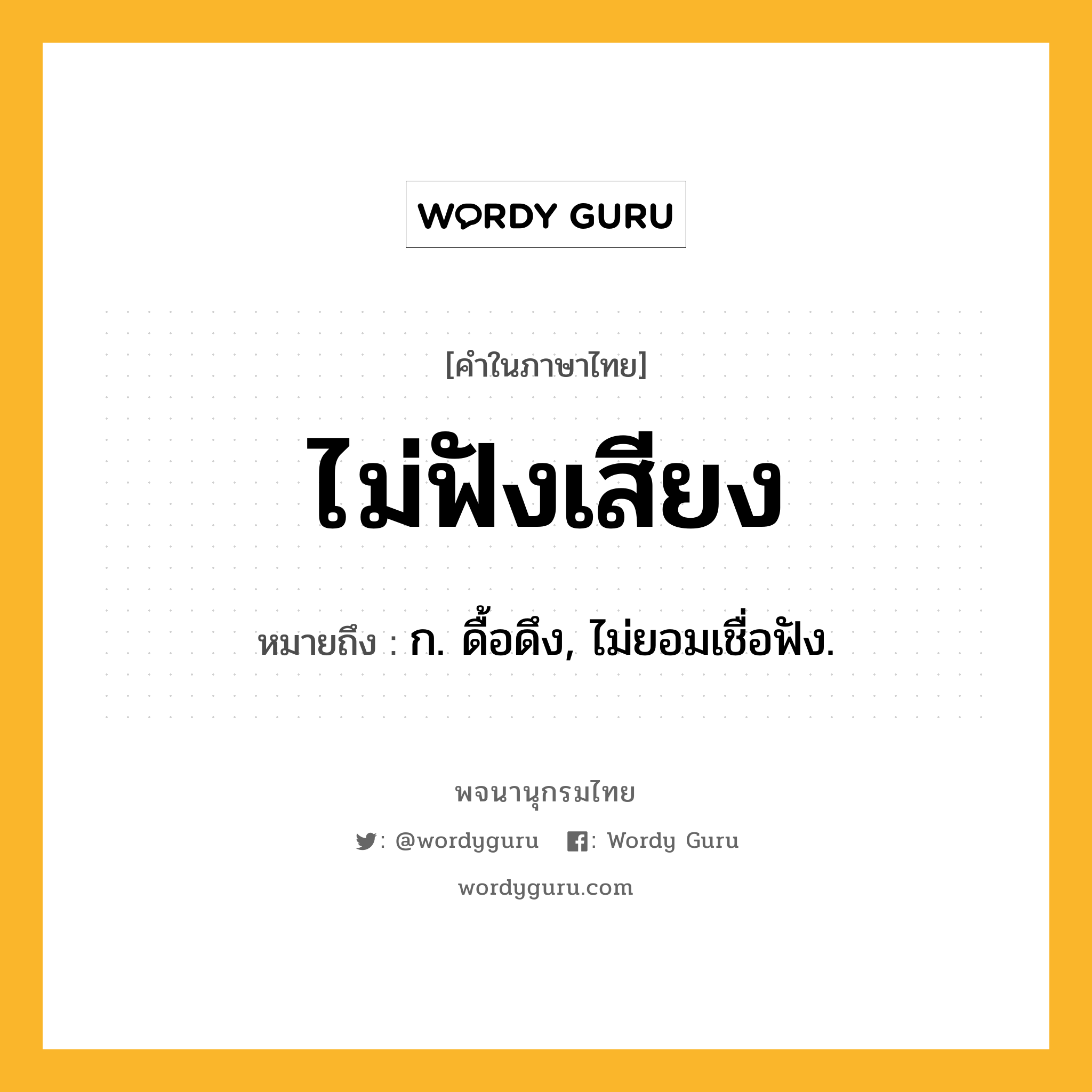 ไม่ฟังเสียง หมายถึงอะไร?, คำในภาษาไทย ไม่ฟังเสียง หมายถึง ก. ดื้อดึง, ไม่ยอมเชื่อฟัง.