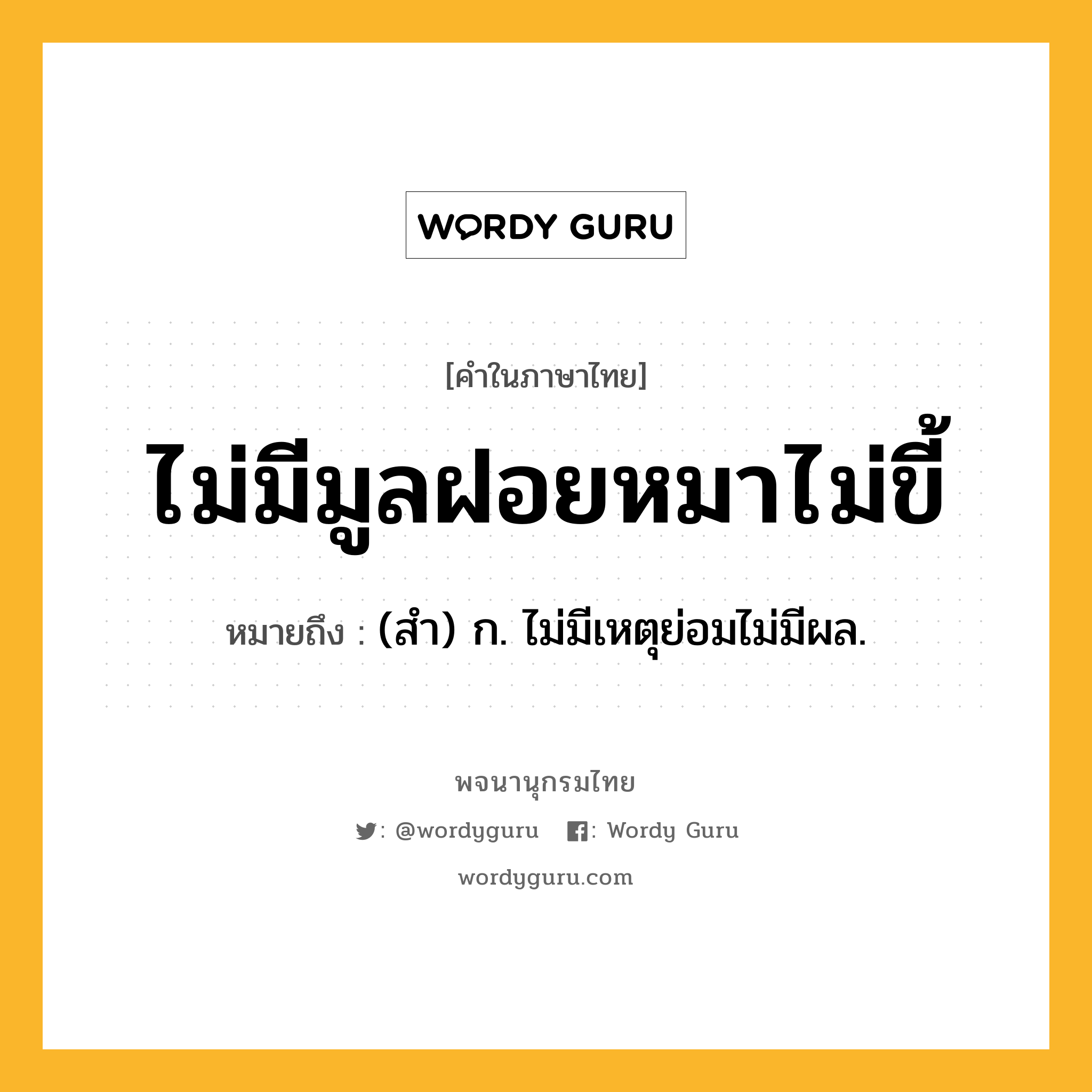 ไม่มีมูลฝอยหมาไม่ขี้ หมายถึงอะไร?, คำในภาษาไทย ไม่มีมูลฝอยหมาไม่ขี้ หมายถึง (สํา) ก. ไม่มีเหตุย่อมไม่มีผล.