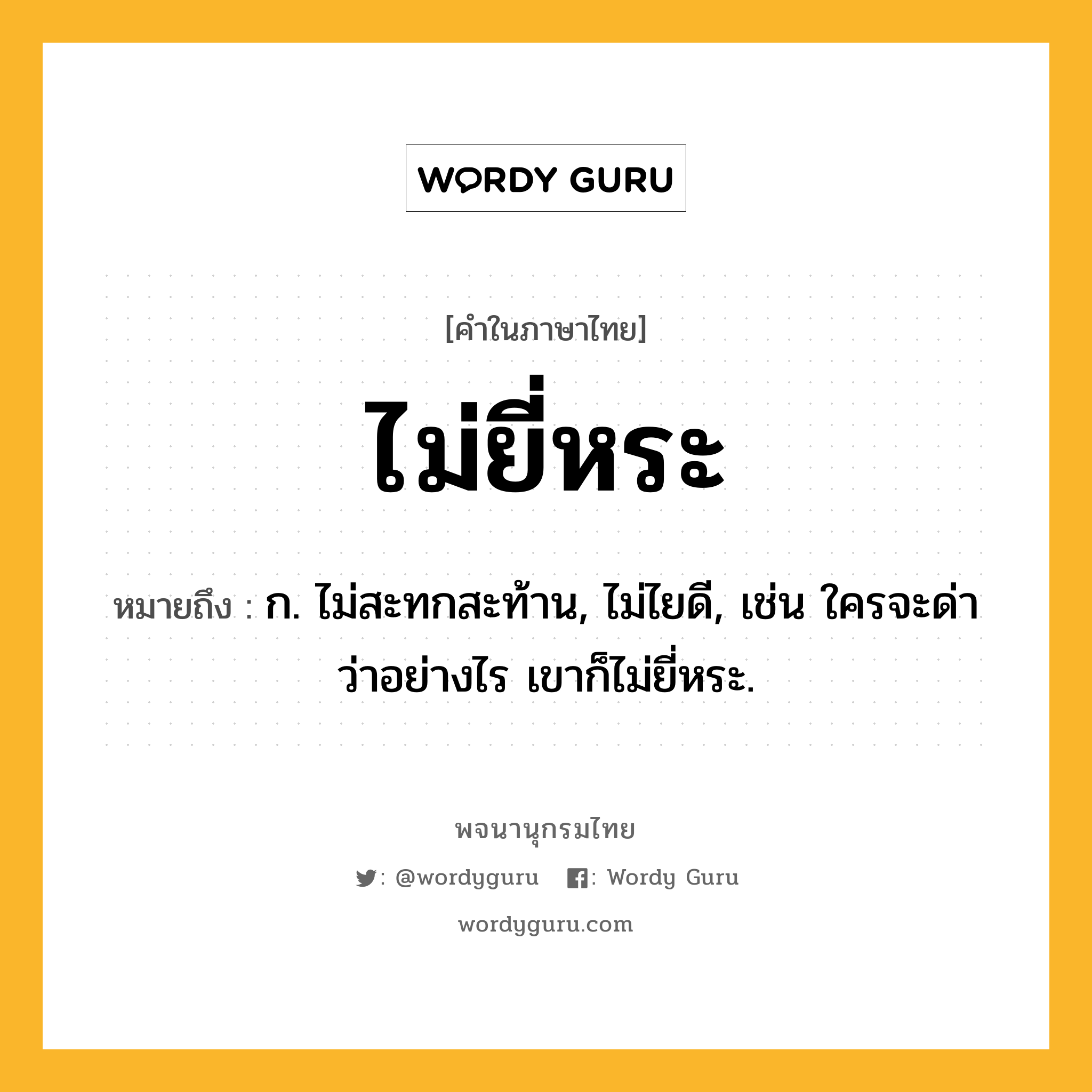 ไม่ยี่หระ ความหมาย หมายถึงอะไร?, คำในภาษาไทย ไม่ยี่หระ หมายถึง ก. ไม่สะทกสะท้าน, ไม่ไยดี, เช่น ใครจะด่าว่าอย่างไร เขาก็ไม่ยี่หระ.