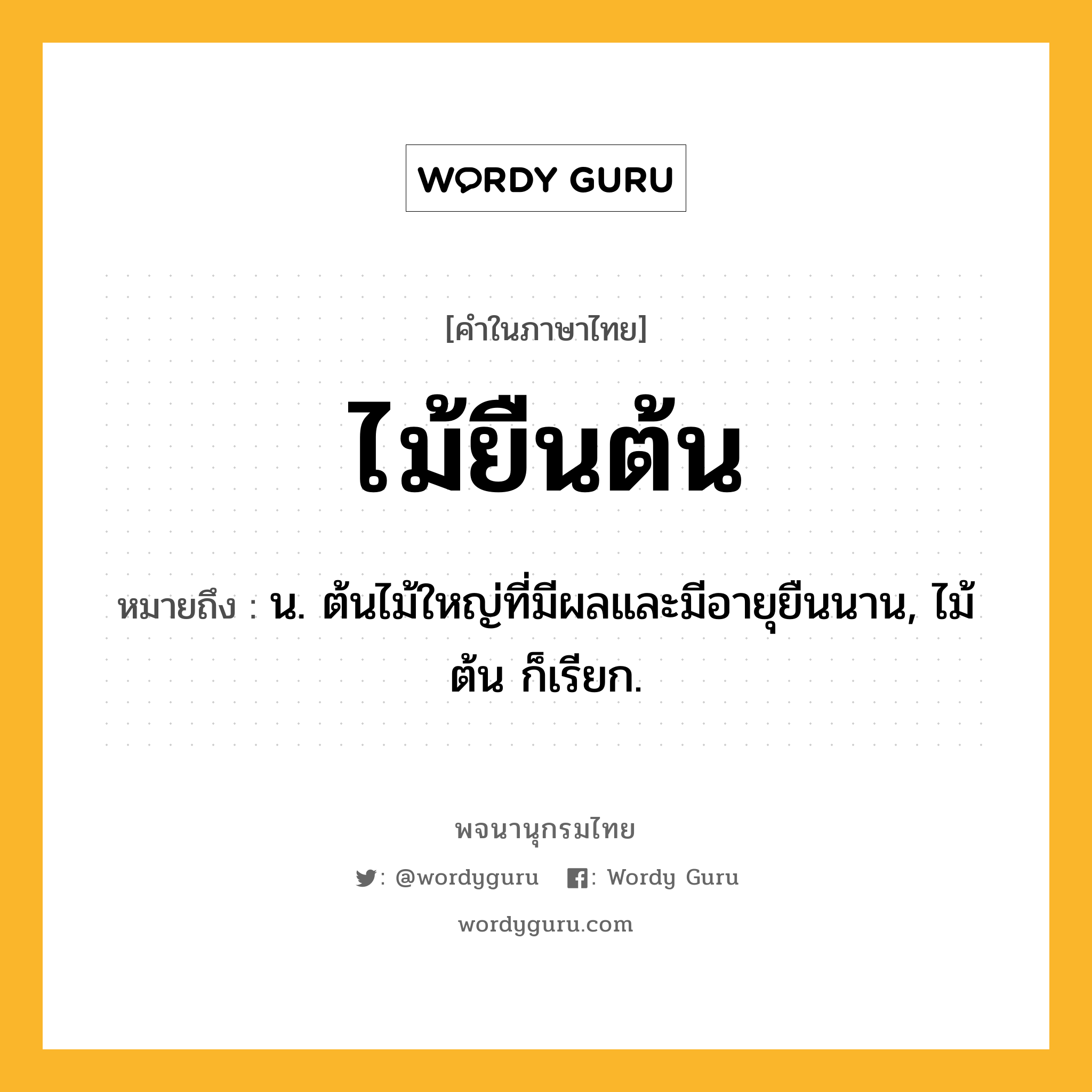 ไม้ยืนต้น หมายถึงอะไร?, คำในภาษาไทย ไม้ยืนต้น หมายถึง น. ต้นไม้ใหญ่ที่มีผลและมีอายุยืนนาน, ไม้ต้น ก็เรียก.