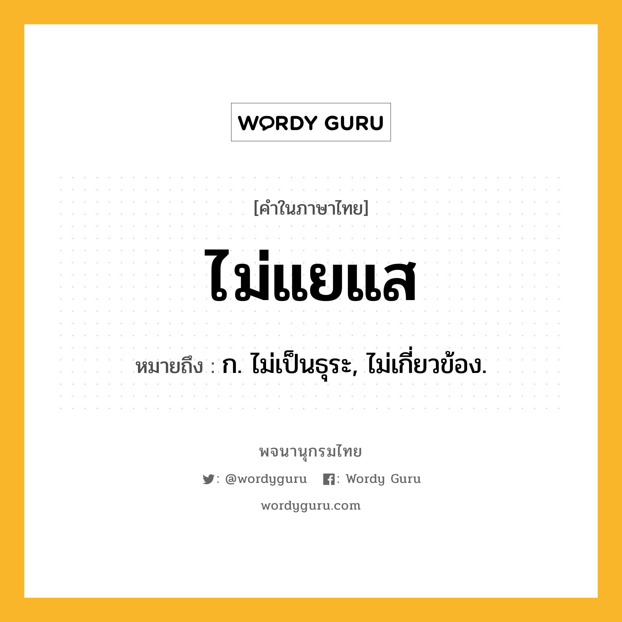 ไม่แยแส หมายถึงอะไร?, คำในภาษาไทย ไม่แยแส หมายถึง ก. ไม่เป็นธุระ, ไม่เกี่ยวข้อง.