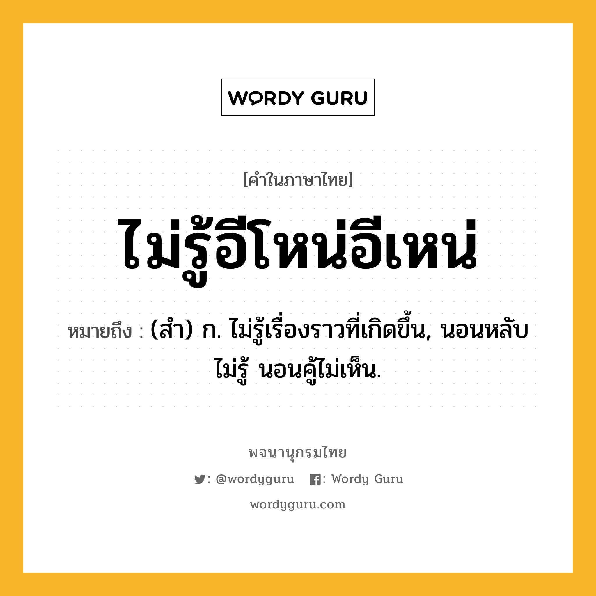 ไม่รู้อีโหน่อีเหน่ หมายถึงอะไร?, คำในภาษาไทย ไม่รู้อีโหน่อีเหน่ หมายถึง (สํา) ก. ไม่รู้เรื่องราวที่เกิดขึ้น, นอนหลับไม่รู้ นอนคู้ไม่เห็น.