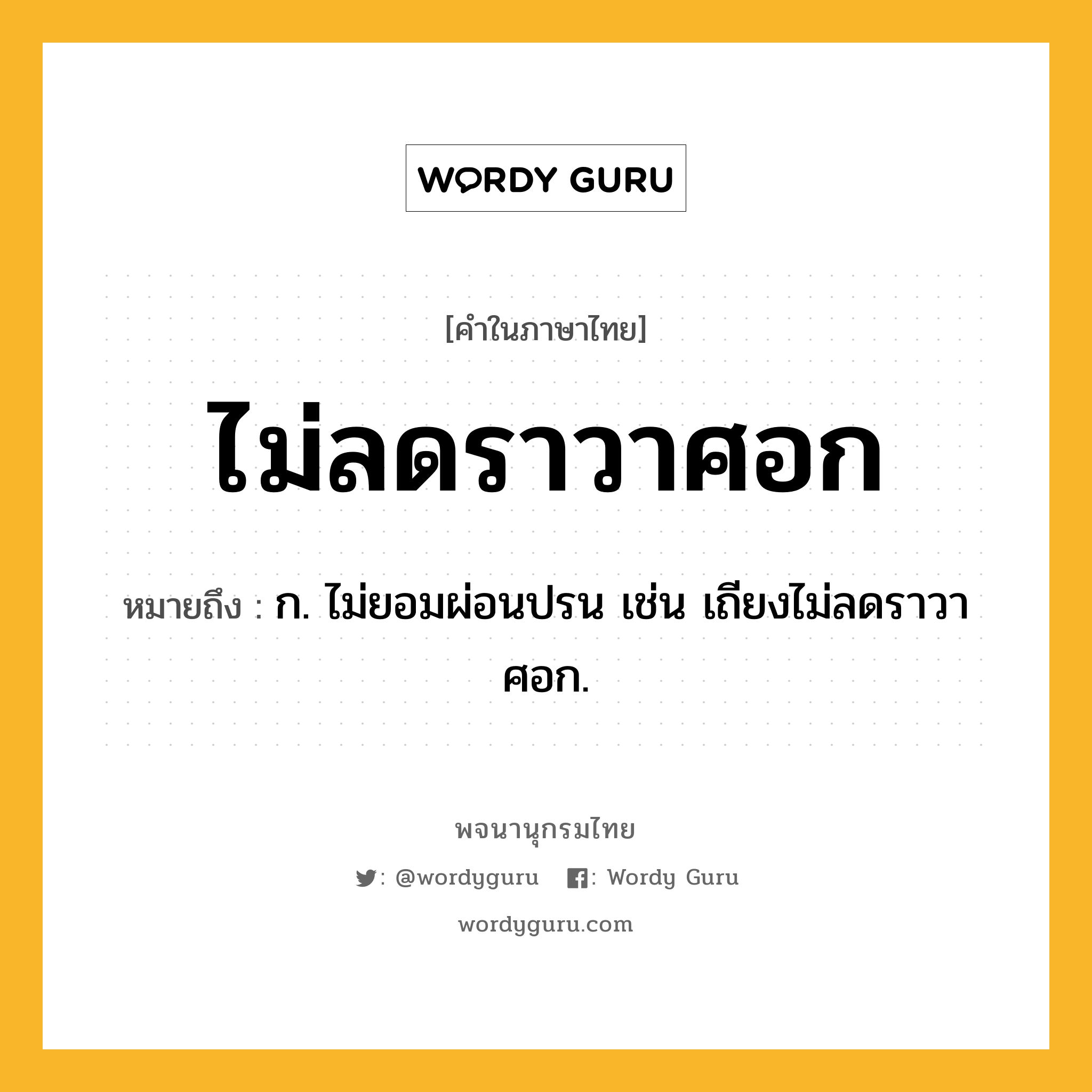 ไม่ลดราวาศอก ความหมาย หมายถึงอะไร?, คำในภาษาไทย ไม่ลดราวาศอก หมายถึง ก. ไม่ยอมผ่อนปรน เช่น เถียงไม่ลดราวาศอก.