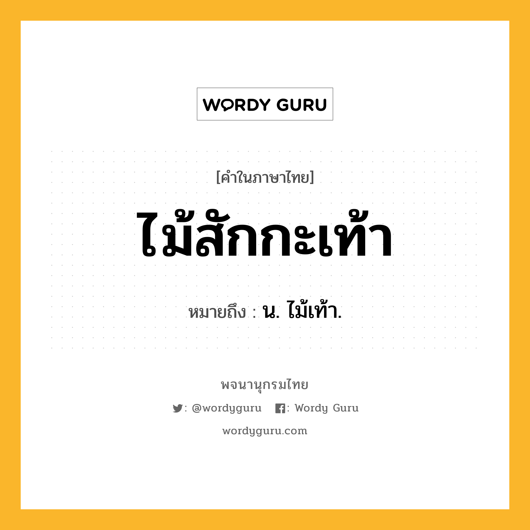 ไม้สักกะเท้า ความหมาย หมายถึงอะไร?, คำในภาษาไทย ไม้สักกะเท้า หมายถึง น. ไม้เท้า.