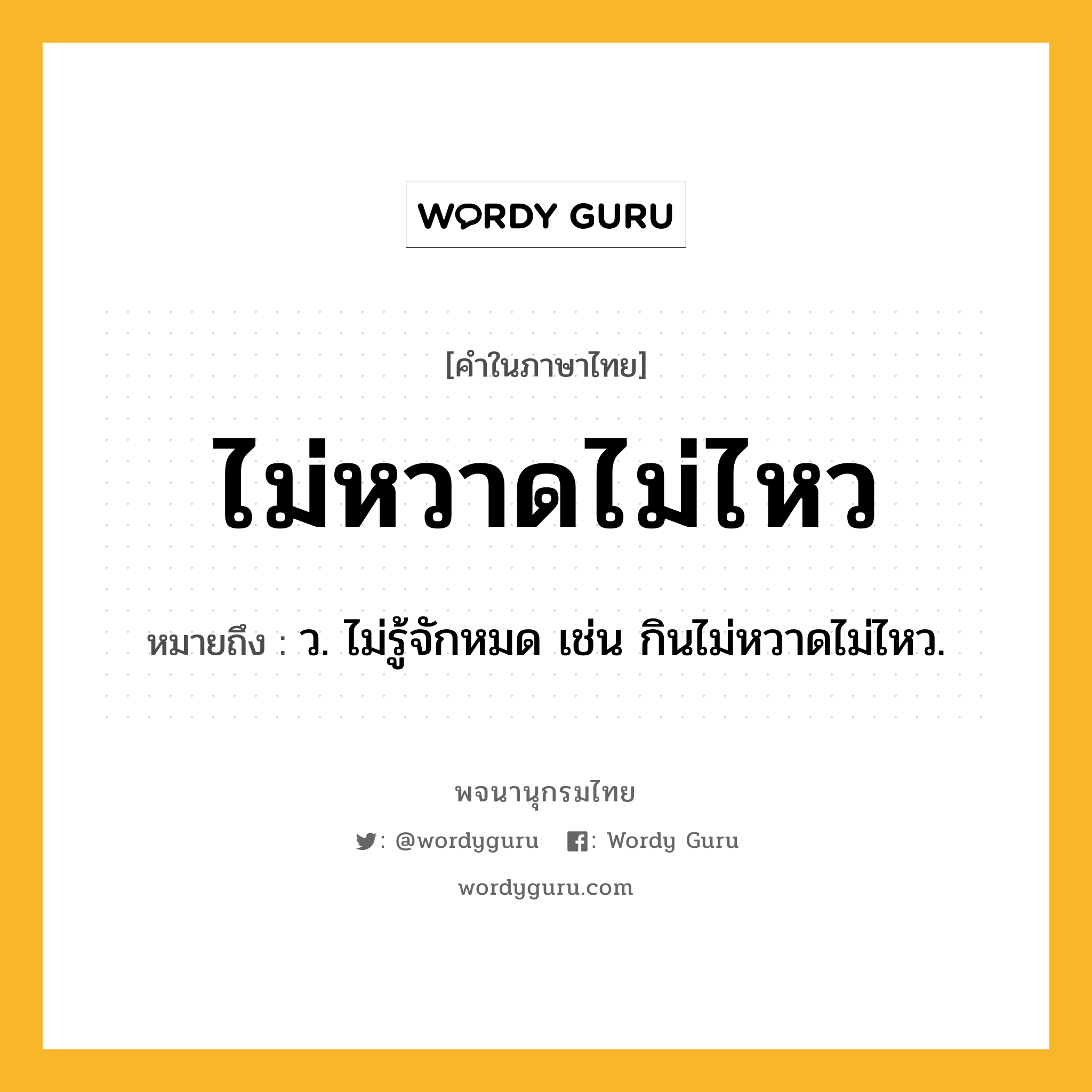 ไม่หวาดไม่ไหว ความหมาย หมายถึงอะไร?, คำในภาษาไทย ไม่หวาดไม่ไหว หมายถึง ว. ไม่รู้จักหมด เช่น กินไม่หวาดไม่ไหว.