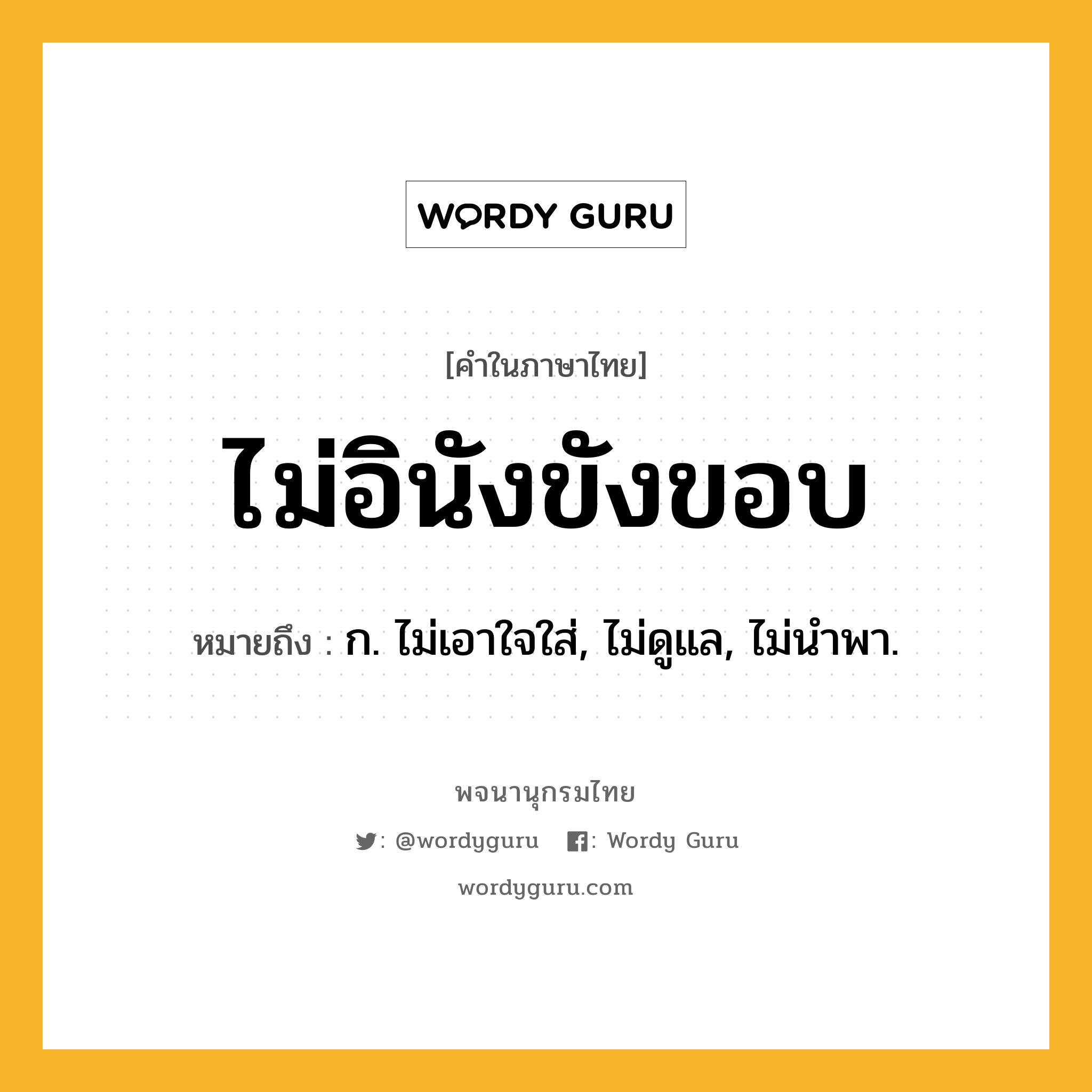 ไม่อินังขังขอบ หมายถึงอะไร?, คำในภาษาไทย ไม่อินังขังขอบ หมายถึง ก. ไม่เอาใจใส่, ไม่ดูแล, ไม่นำพา.