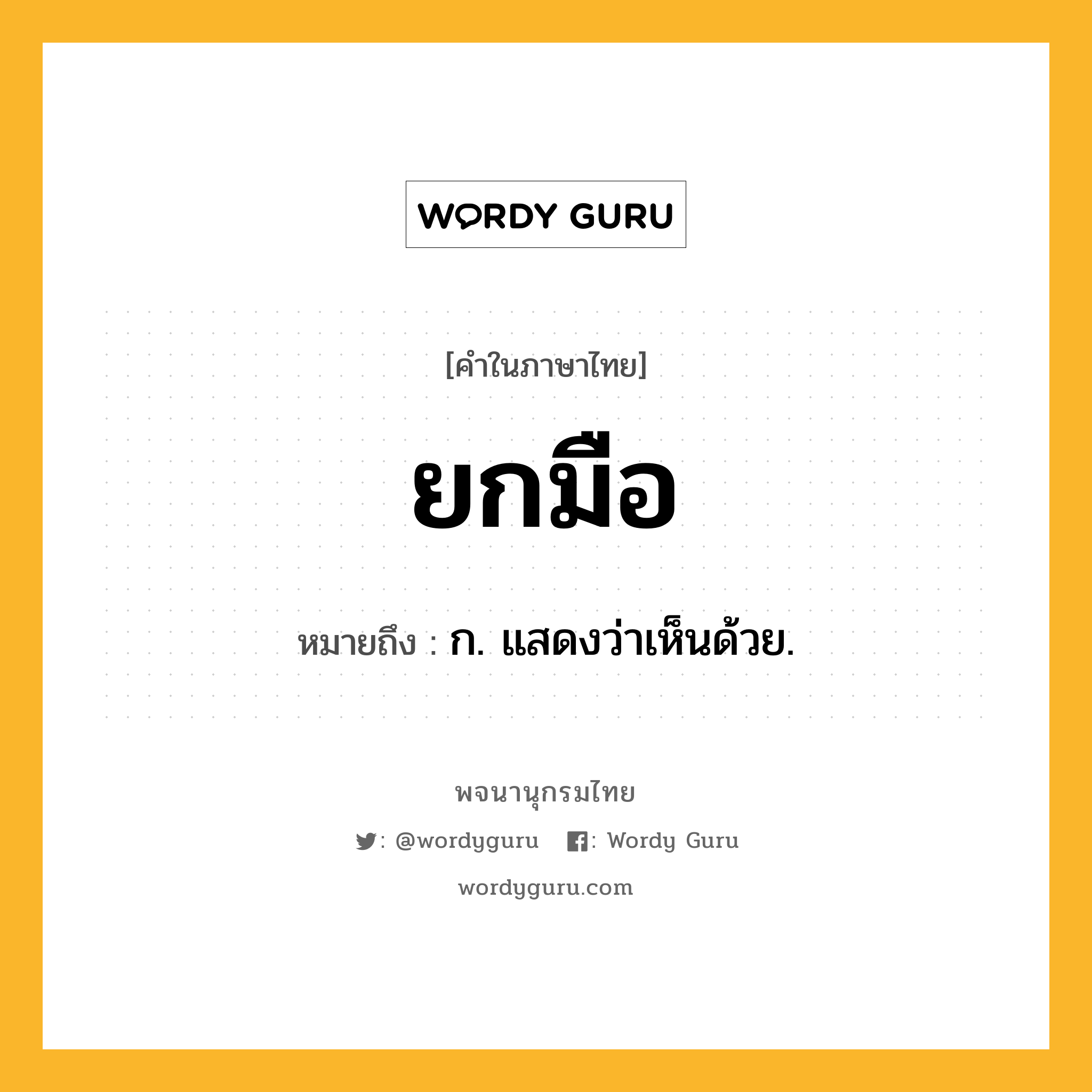 ยกมือ หมายถึงอะไร?, คำในภาษาไทย ยกมือ หมายถึง ก. แสดงว่าเห็นด้วย.