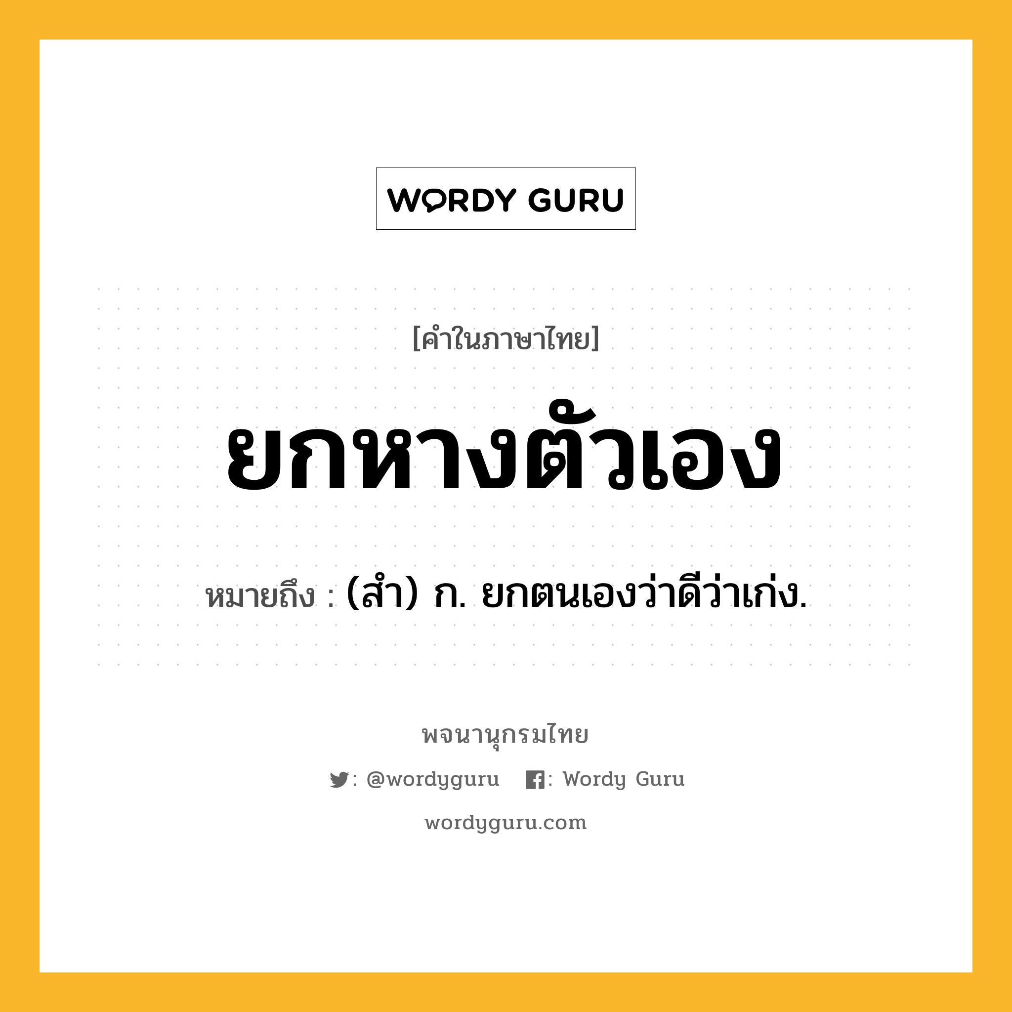 ยกหางตัวเอง หมายถึงอะไร?, คำในภาษาไทย ยกหางตัวเอง หมายถึง (สํา) ก. ยกตนเองว่าดีว่าเก่ง.