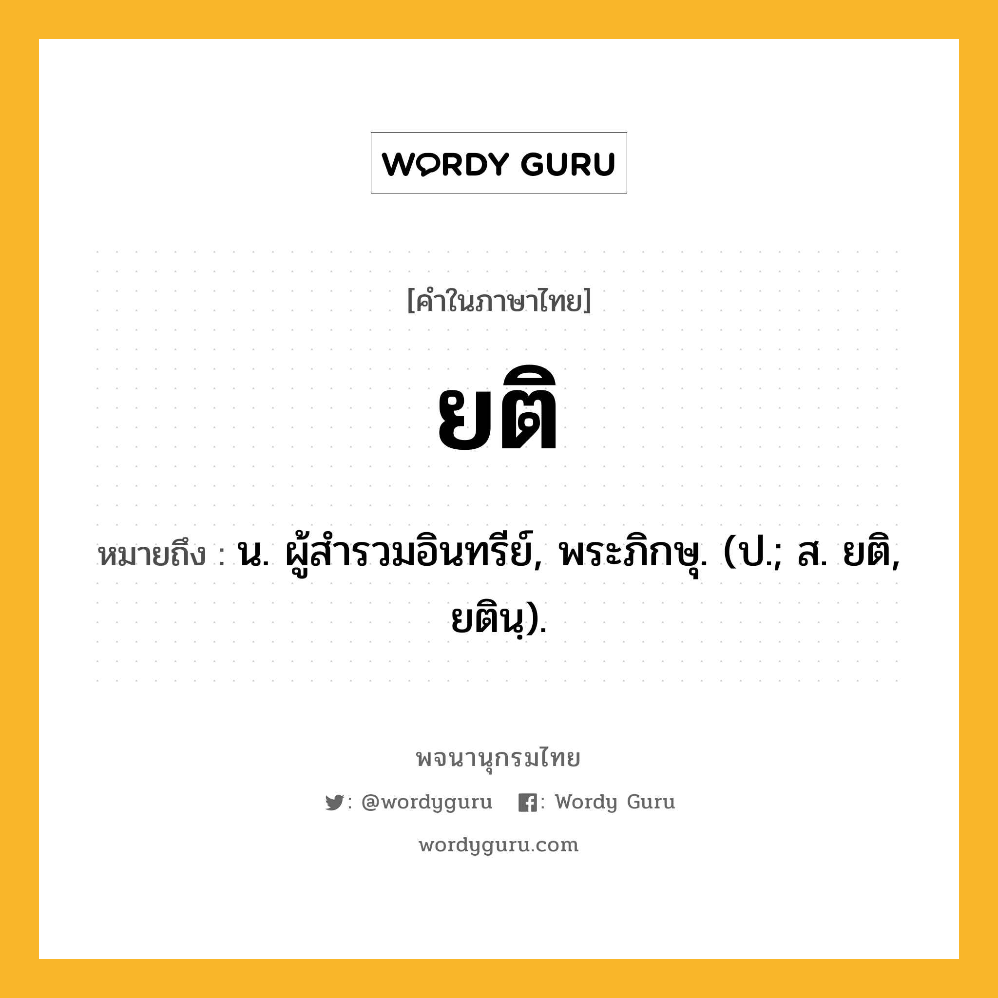 ยติ หมายถึงอะไร?, คำในภาษาไทย ยติ หมายถึง น. ผู้สํารวมอินทรีย์, พระภิกษุ. (ป.; ส. ยติ, ยตินฺ).