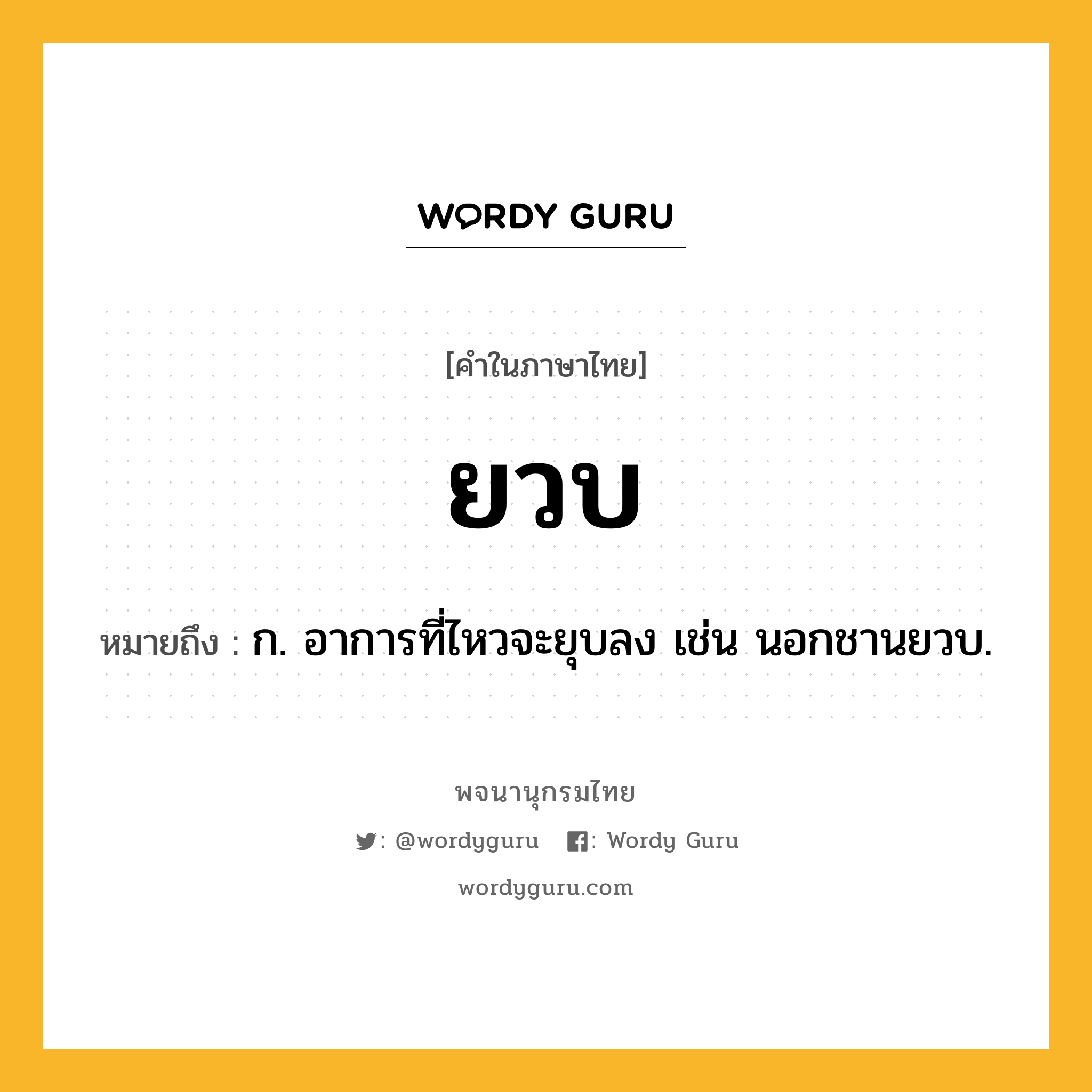 ยวบ หมายถึงอะไร?, คำในภาษาไทย ยวบ หมายถึง ก. อาการที่ไหวจะยุบลง เช่น นอกชานยวบ.