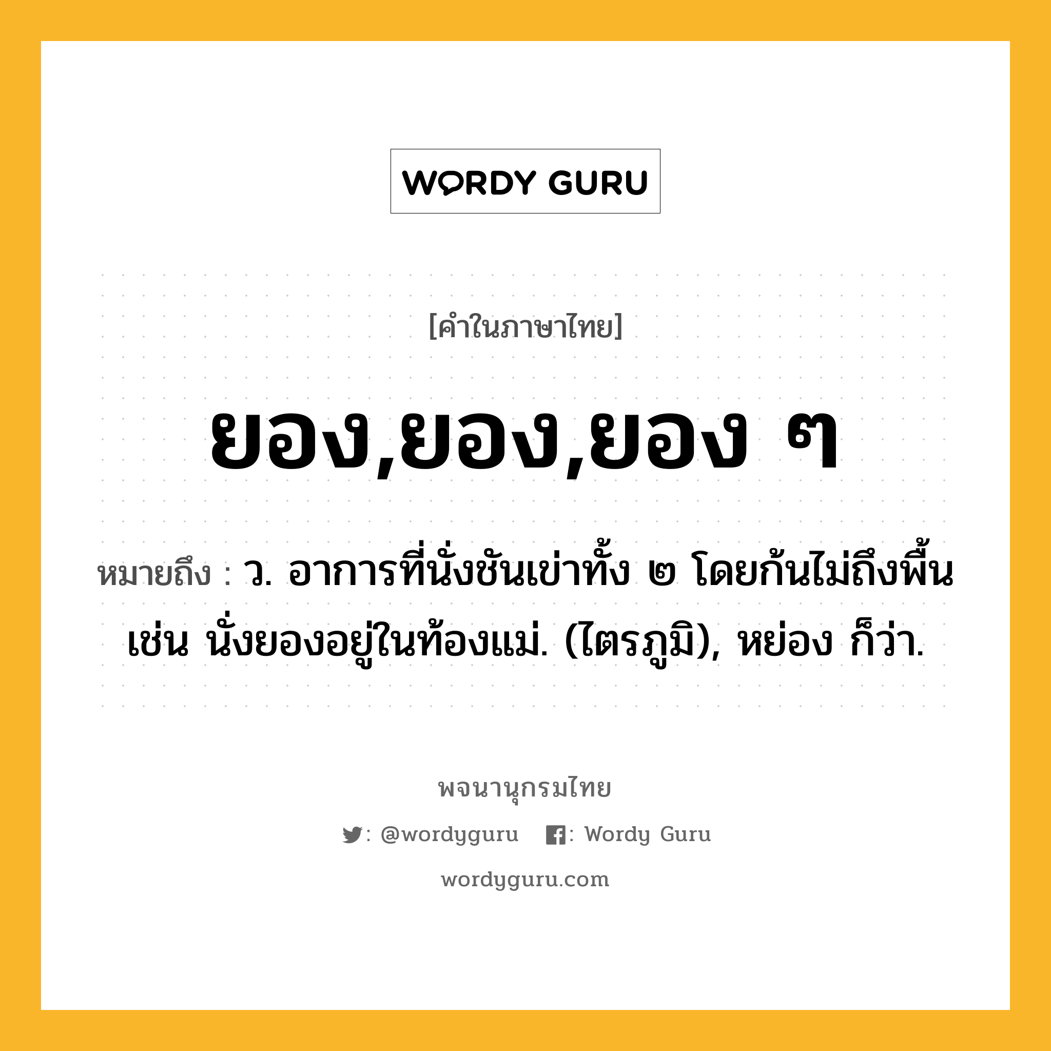 ยอง,ยอง,ยอง ๆ หมายถึงอะไร?, คำในภาษาไทย ยอง,ยอง,ยอง ๆ หมายถึง ว. อาการที่นั่งชันเข่าทั้ง ๒ โดยก้นไม่ถึงพื้น เช่น นั่งยองอยู่ในท้องแม่. (ไตรภูมิ), หย่อง ก็ว่า.