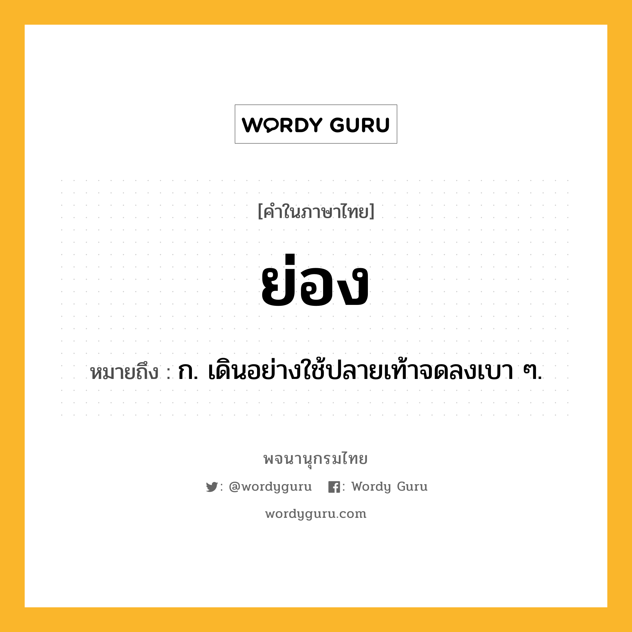 ย่อง หมายถึงอะไร?, คำในภาษาไทย ย่อง หมายถึง ก. เดินอย่างใช้ปลายเท้าจดลงเบา ๆ.