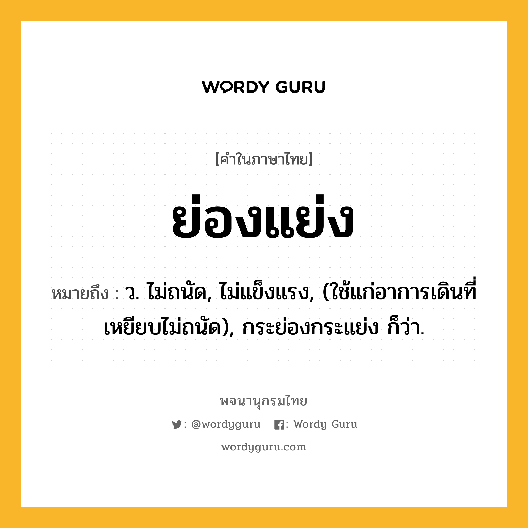 ย่องแย่ง หมายถึงอะไร?, คำในภาษาไทย ย่องแย่ง หมายถึง ว. ไม่ถนัด, ไม่แข็งแรง, (ใช้แก่อาการเดินที่เหยียบไม่ถนัด), กระย่องกระแย่ง ก็ว่า.