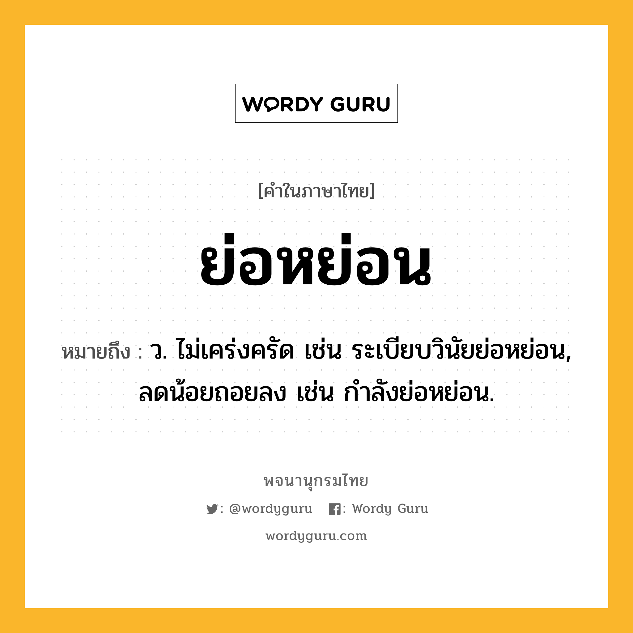 ย่อหย่อน หมายถึงอะไร?, คำในภาษาไทย ย่อหย่อน หมายถึง ว. ไม่เคร่งครัด เช่น ระเบียบวินัยย่อหย่อน, ลดน้อยถอยลง เช่น กำลังย่อหย่อน.