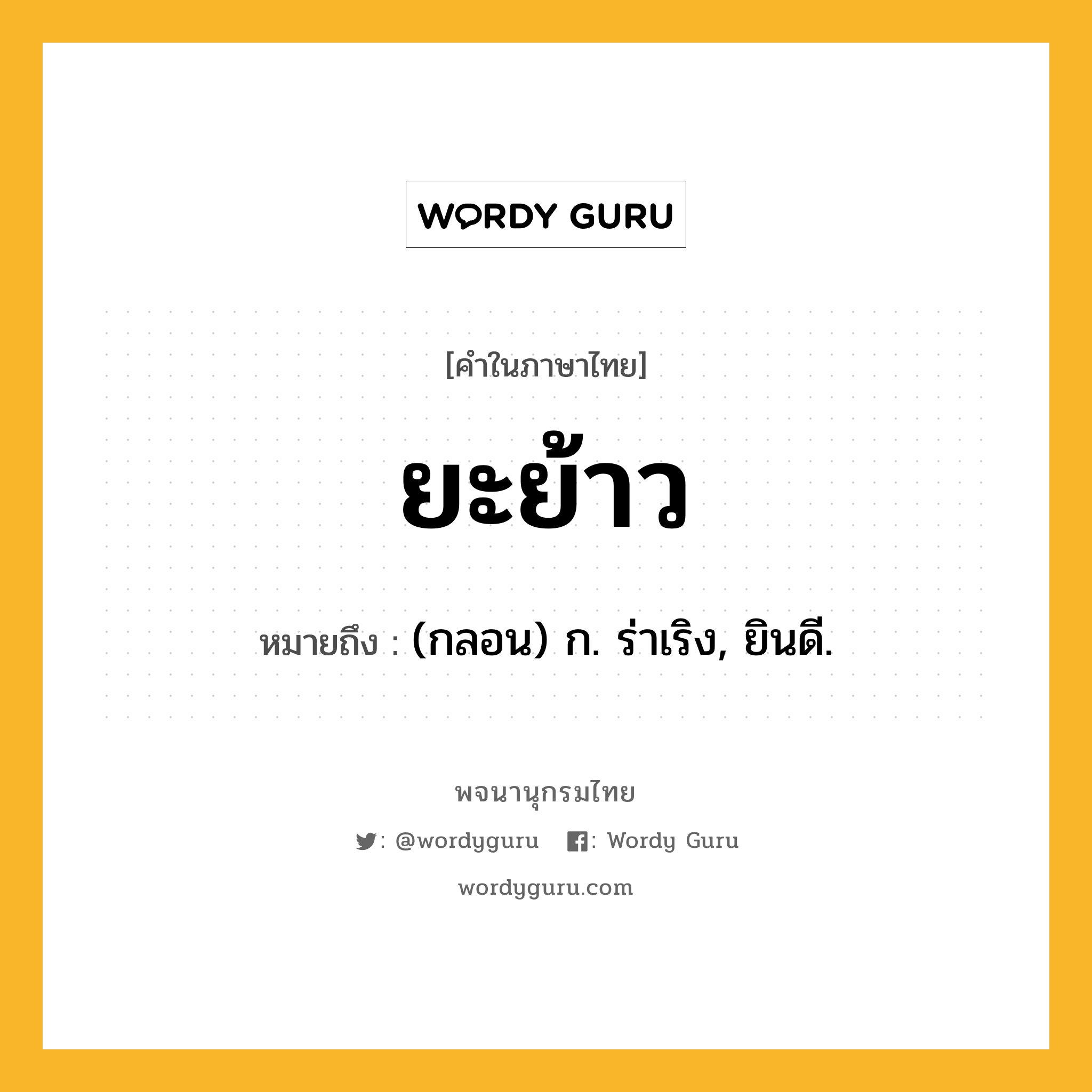 ยะย้าว ความหมาย หมายถึงอะไร?, คำในภาษาไทย ยะย้าว หมายถึง (กลอน) ก. ร่าเริง, ยินดี.