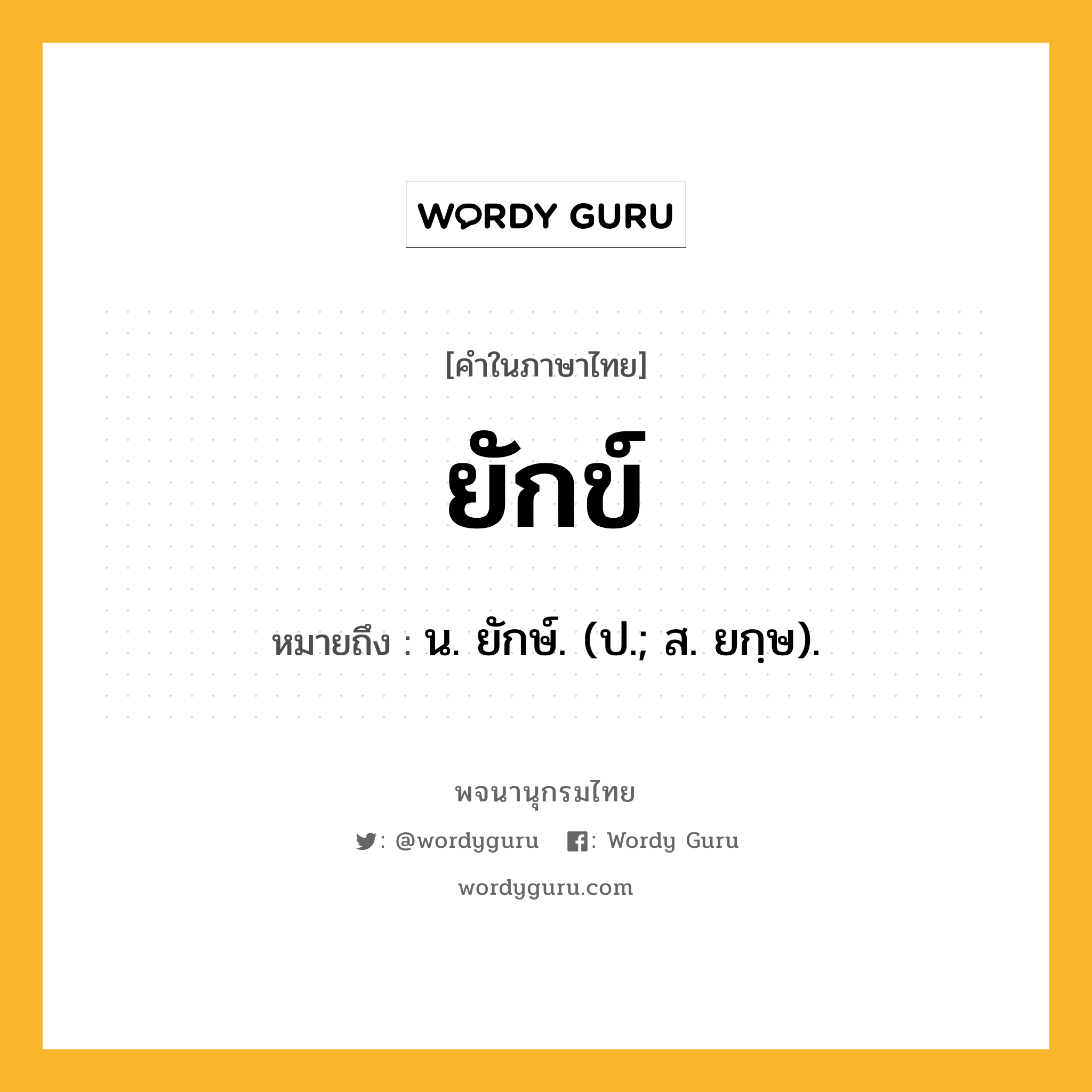 ยักข์ ความหมาย หมายถึงอะไร?, คำในภาษาไทย ยักข์ หมายถึง น. ยักษ์. (ป.; ส. ยกฺษ).