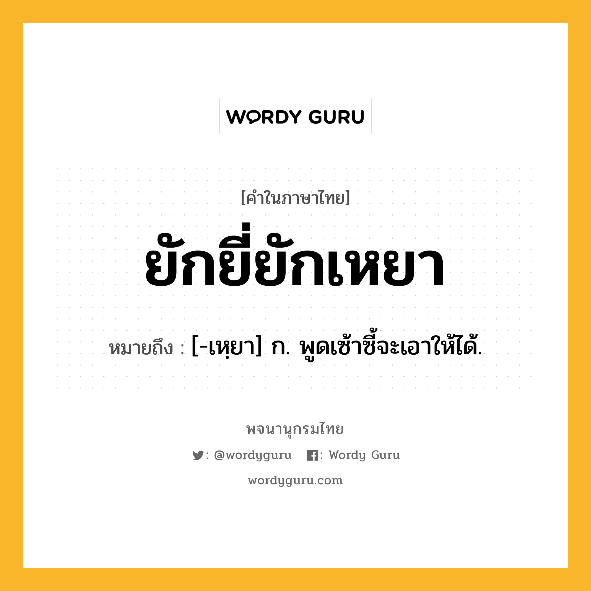 ยักยี่ยักเหยา หมายถึงอะไร?, คำในภาษาไทย ยักยี่ยักเหยา หมายถึง [-เหฺยา] ก. พูดเซ้าซี้จะเอาให้ได้.